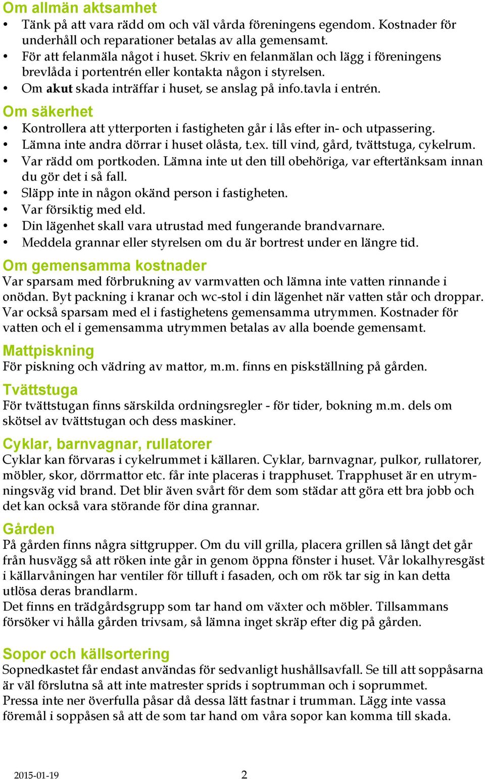 Om säkerhet Kontrollera att ytterporten i fastigheten går i lås efter in- och utpassering. Lämna inte andra dörrar i huset olåsta, t.ex. till vind, gård, tvättstuga, cykelrum. Var rädd om portkoden.