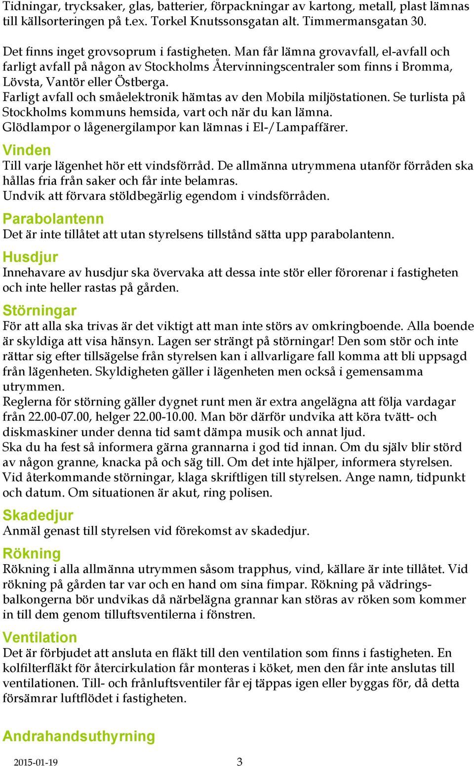 Farligt avfall och småelektronik hämtas av den Mobila miljöstationen. Se turlista på Stockholms kommuns hemsida, vart och när du kan lämna. Glödlampor o lågenergilampor kan lämnas i El-/Lampaffärer.