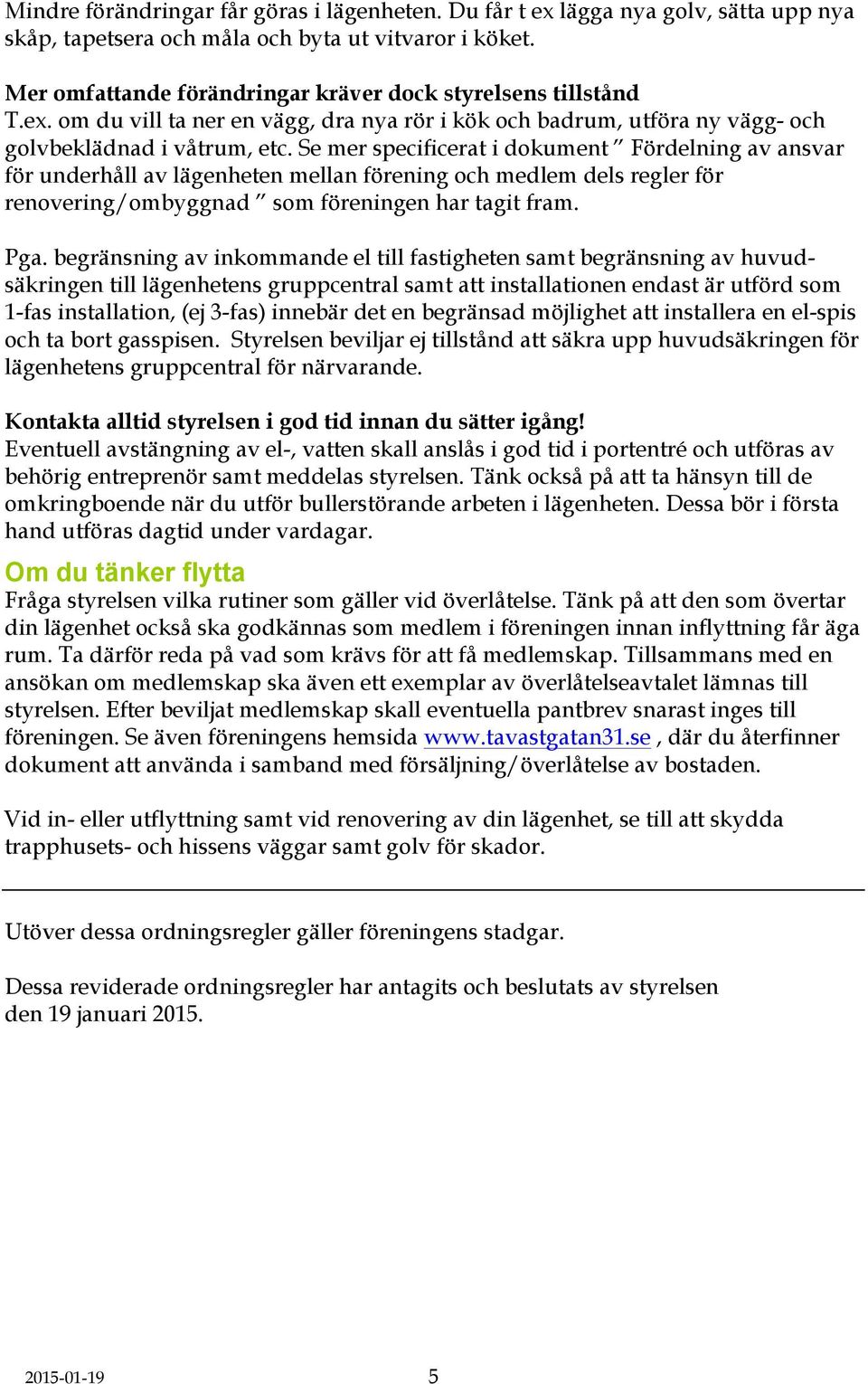 Se mer specificerat i dokument Fördelning av ansvar för underhåll av lägenheten mellan förening och medlem dels regler för renovering/ombyggnad som föreningen har tagit fram. Pga.