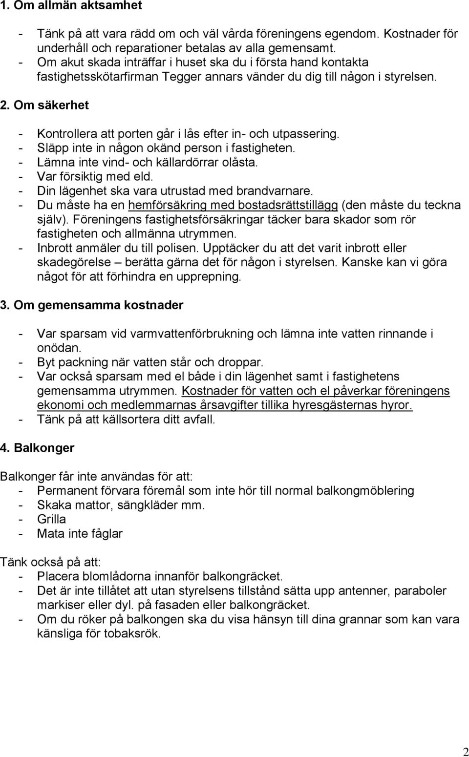 Om säkerhet - Kontrollera att porten går i lås efter in- och utpassering. - Släpp inte in någon okänd person i fastigheten. - Lämna inte vind- och källardörrar olåsta. - Var försiktig med eld.