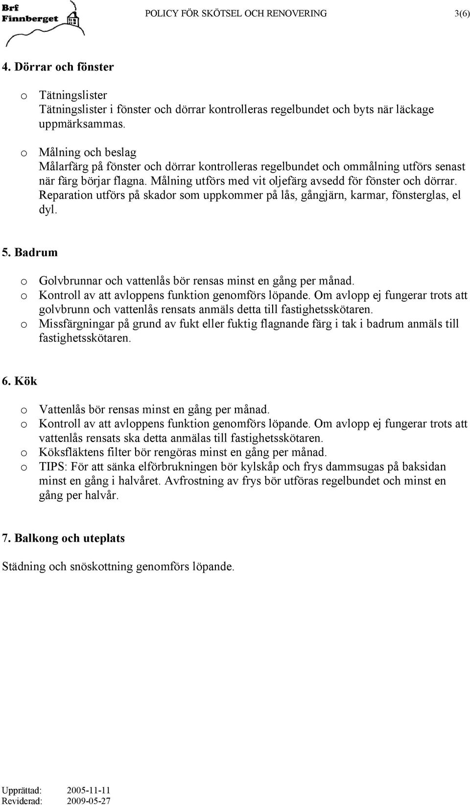 Reparation utförs på skador som uppkommer på lås, gångjärn, karmar, fönsterglas, el dyl. 5. Badrum o Golvbrunnar och vattenlås bör rensas minst en gång per månad.