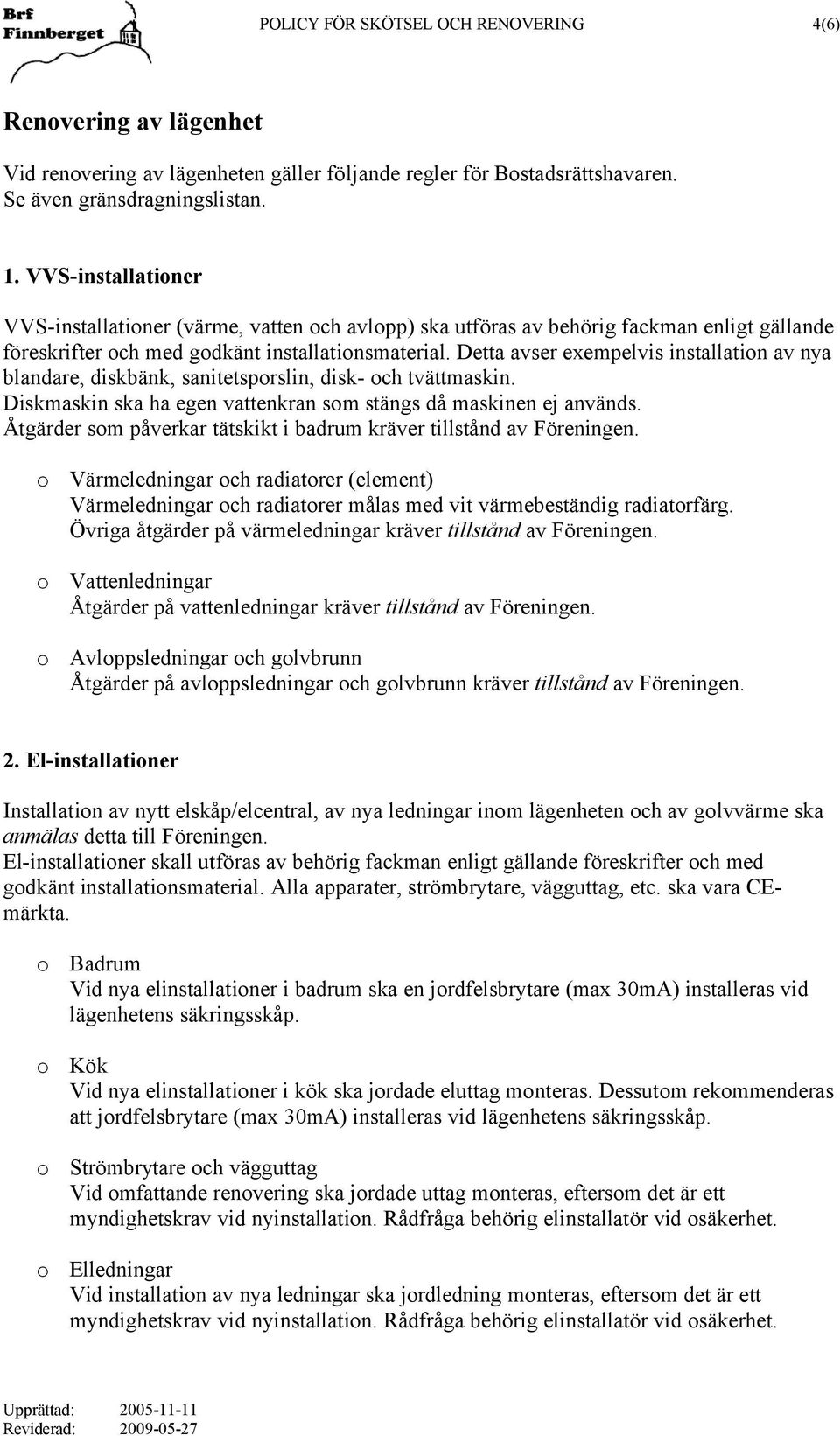 Detta avser exempelvis installation av nya blandare, diskbänk, sanitetsporslin, disk- och tvättmaskin. Diskmaskin ska ha egen vattenkran som stängs då maskinen ej används.