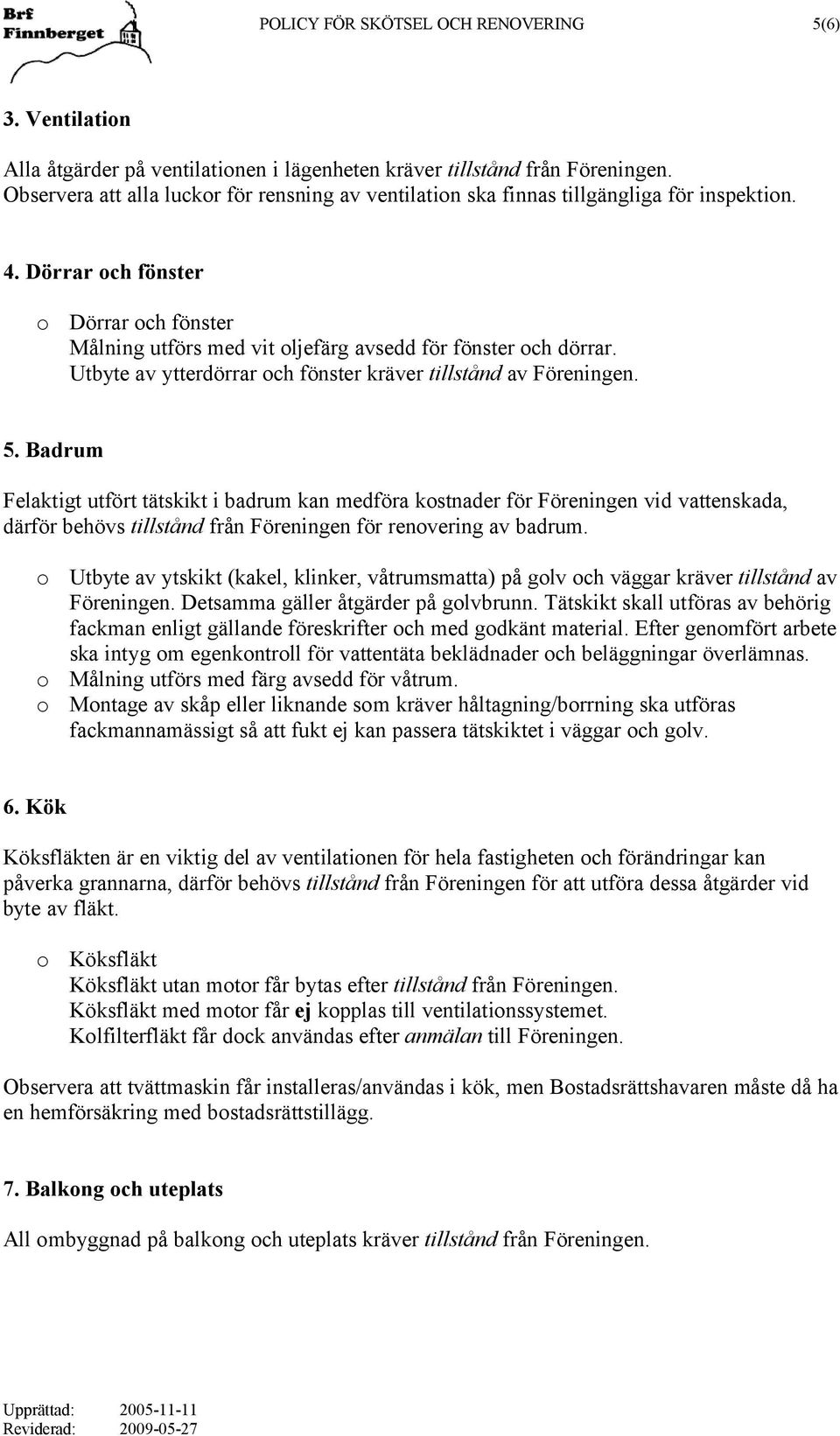 Utbyte av ytterdörrar och fönster kräver tillstånd av Föreningen. 5.