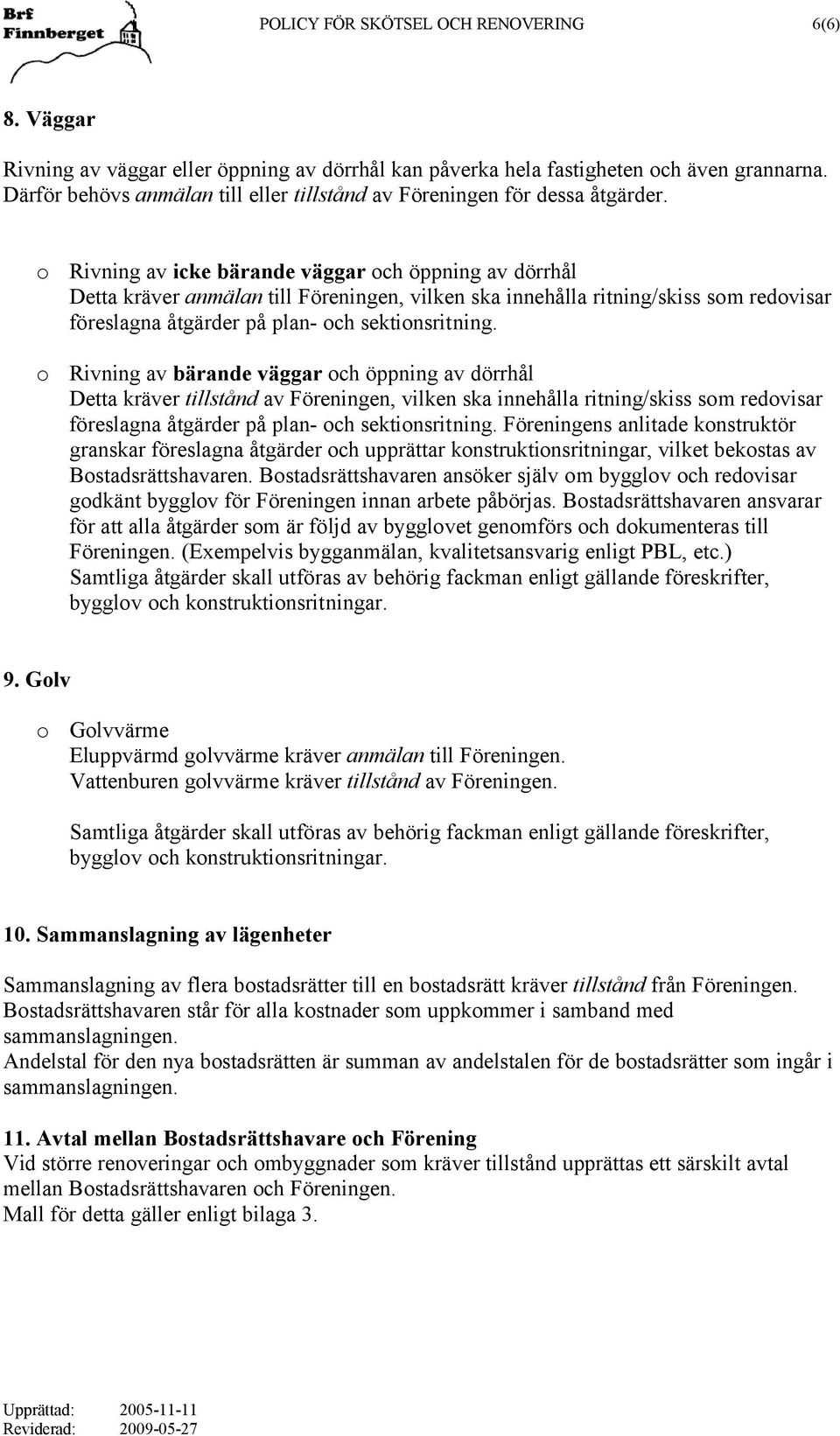 o Rivning av icke bärande väggar och öppning av dörrhål Detta kräver anmälan till Föreningen, vilken ska innehålla ritning/skiss som redovisar föreslagna åtgärder på plan- och sektionsritning.