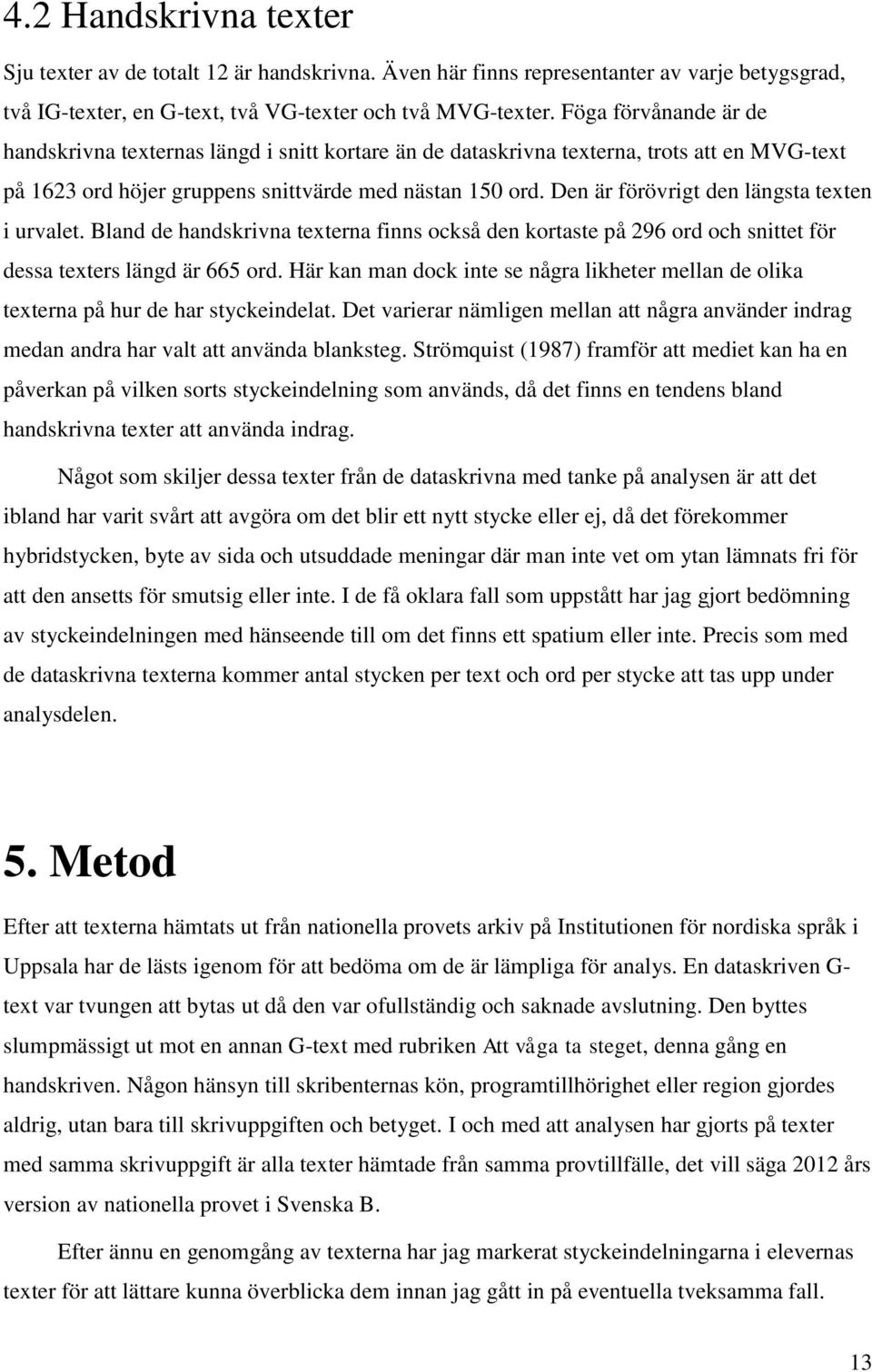 Den är förövrigt den längsta texten i urvalet. Bland de handskrivna texterna finns också den kortaste på 296 ord och snittet för dessa texters längd är 665 ord.