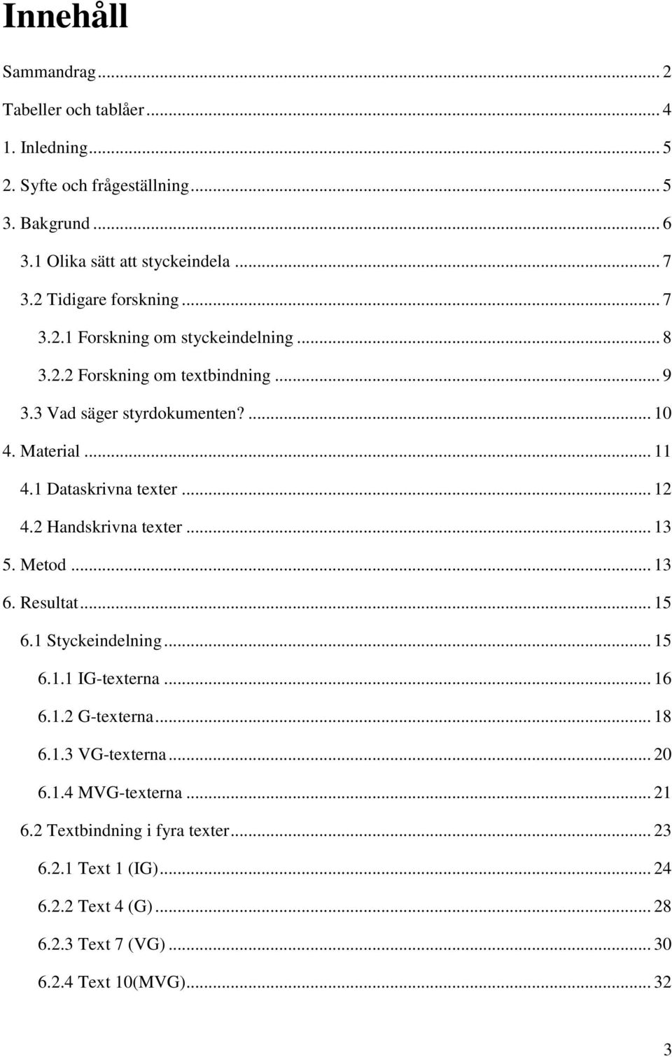 1 Dataskrivna texter... 12 4.2 Handskrivna texter... 13 5. Metod... 13 6. Resultat... 15 6.1 Styckeindelning... 15 6.1.1 IG-texterna... 16 6.1.2 G-texterna... 18 6.1.3 VG-texterna.