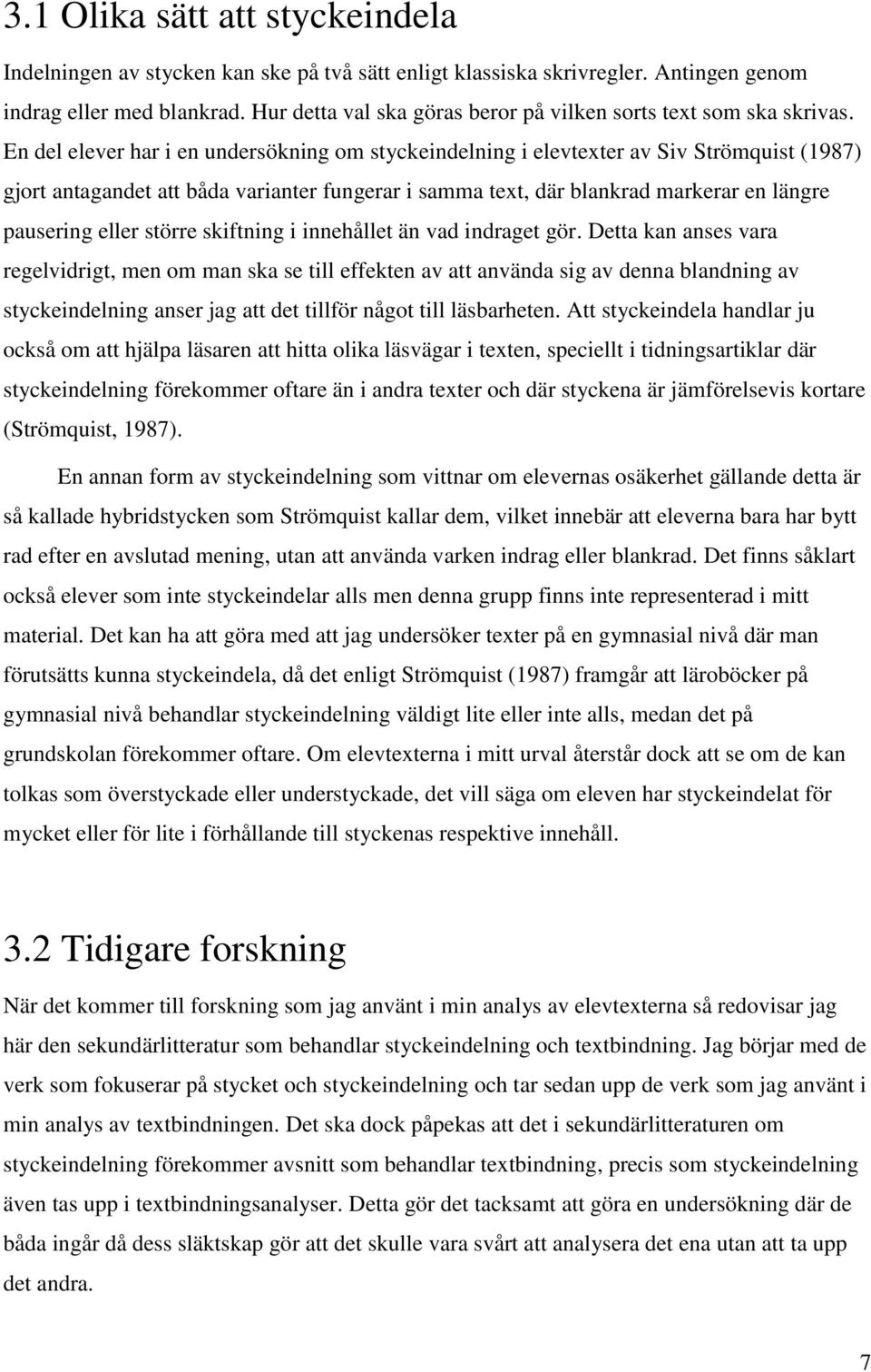 En del elever har i en undersökning om styckeindelning i elevtexter av Siv Strömquist (1987) gjort antagandet att båda varianter fungerar i samma text, där blankrad markerar en längre pausering eller