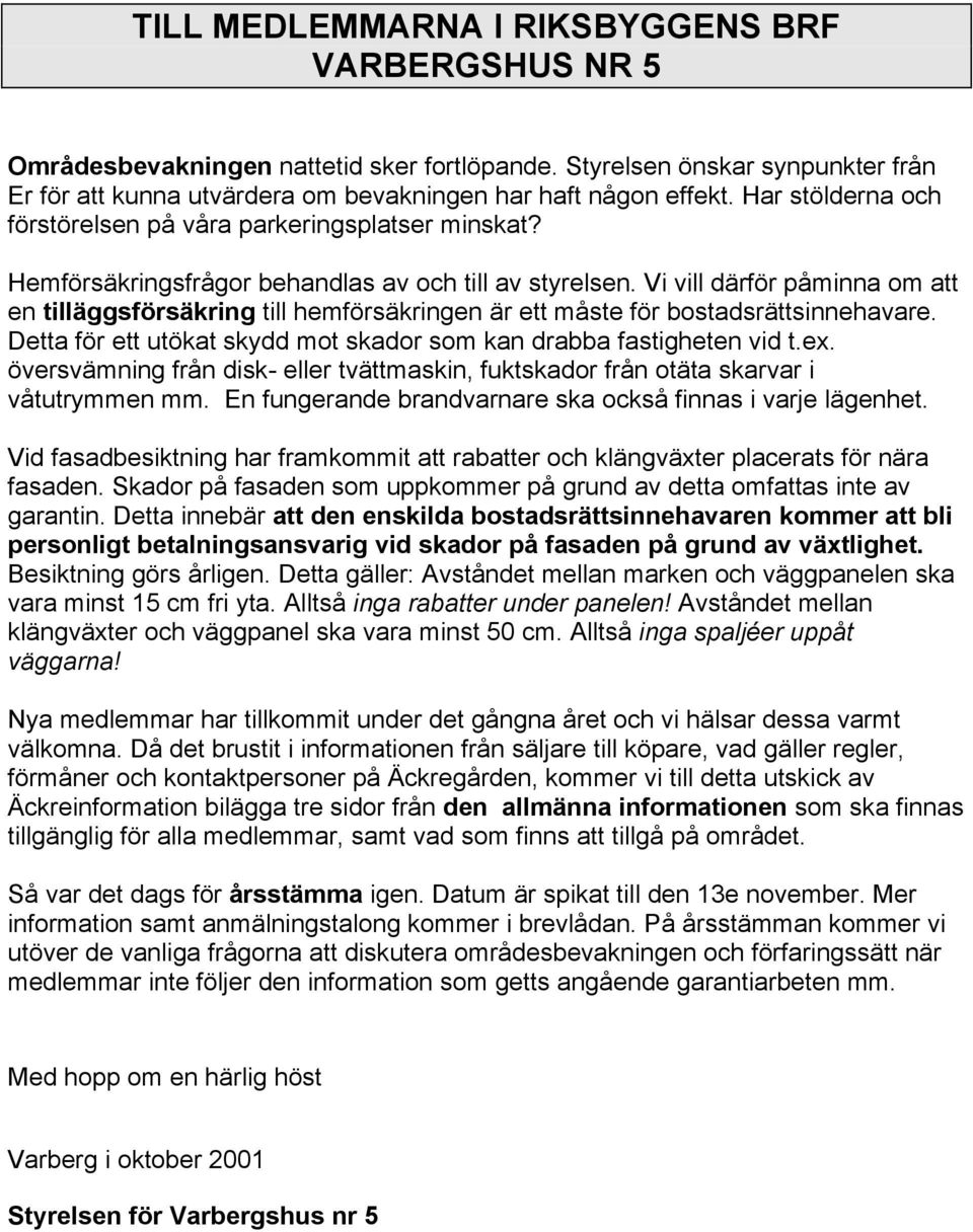 Vi vill därför påminna om att en tilläggsförsäkring till hemförsäkringen är ett måste för bostadsrättsinnehavare. Detta för ett utökat skydd mot skador som kan drabba fastigheten vid t.ex.