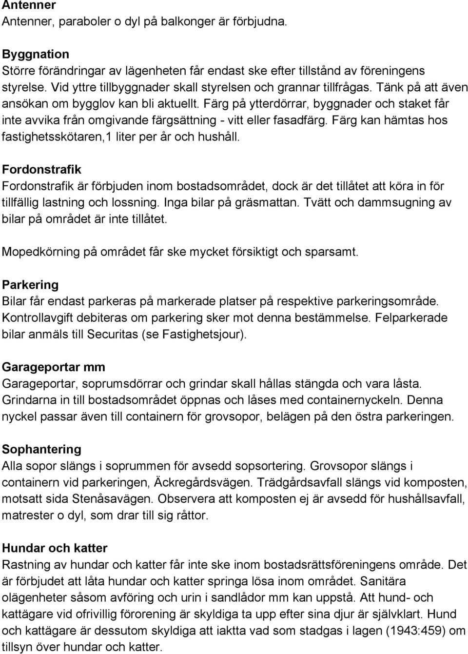 Färg på ytterdörrar, byggnader och staket får inte avvika från omgivande färgsättning - vitt eller fasadfärg. Färg kan hämtas hos fastighetsskötaren,1 liter per år och hushåll.