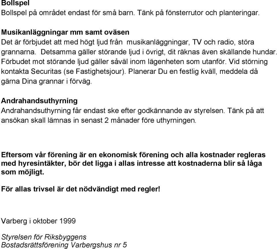 Förbudet mot störande ljud gäller såväl inom lägenheten som utanför. Vid störning kontakta Securitas (se Fastighetsjour). Planerar Du en festlig kväll, meddela då gärna Dina grannar i förväg.