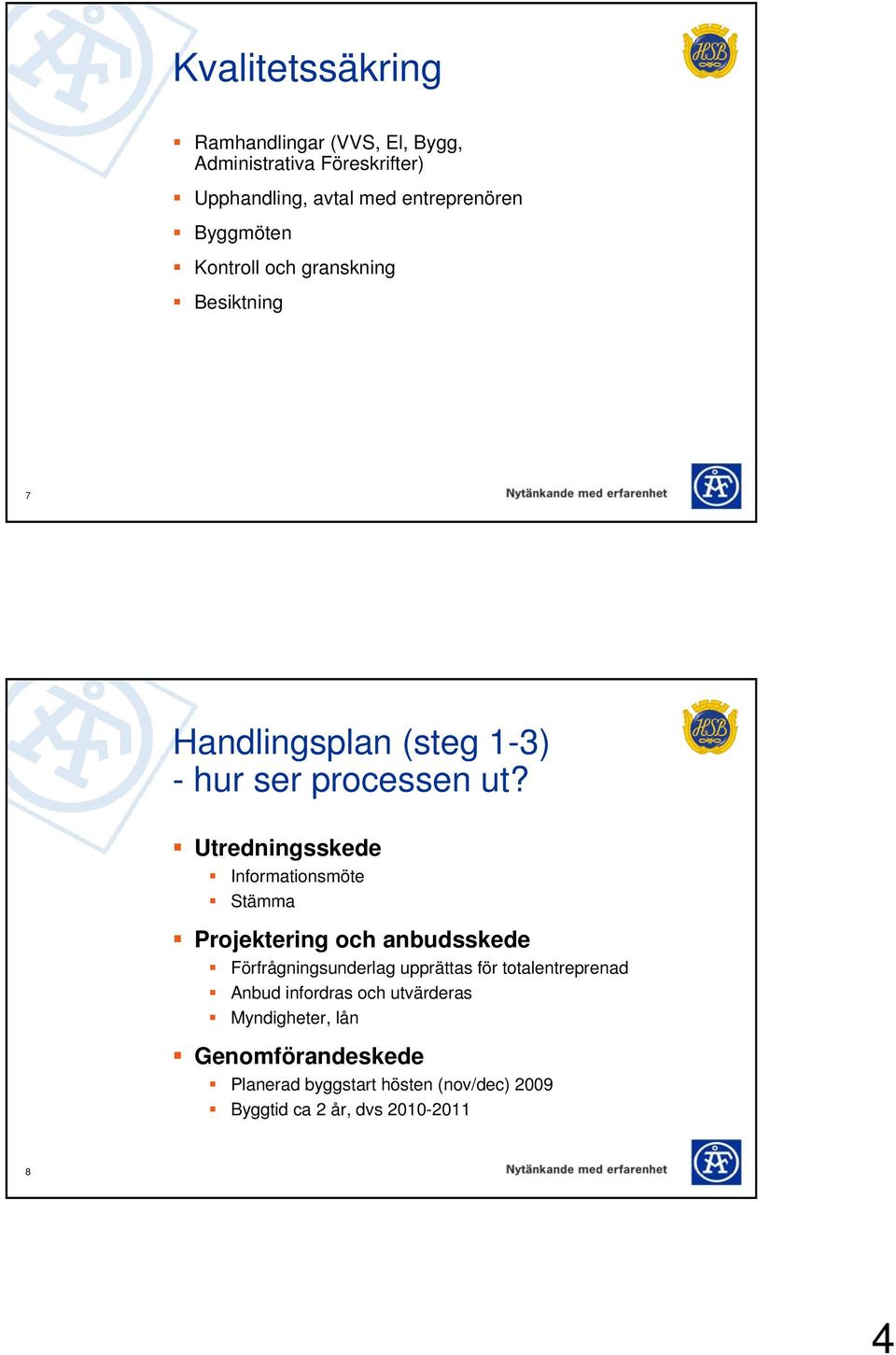 Utredningsskede Informationsmöte Stämma Projektering och anbudsskede Förfrågningsunderlag upprättas för