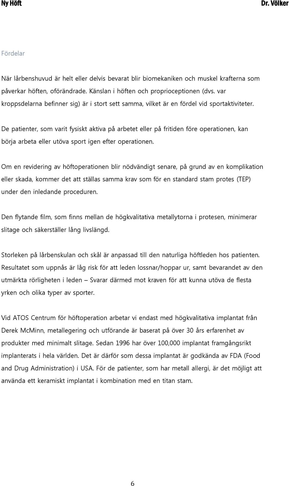 De patienter, som varit fysiskt aktiva på arbetet eller på fritiden före operationen, kan börja arbeta eller utöva sport igen efter operationen.