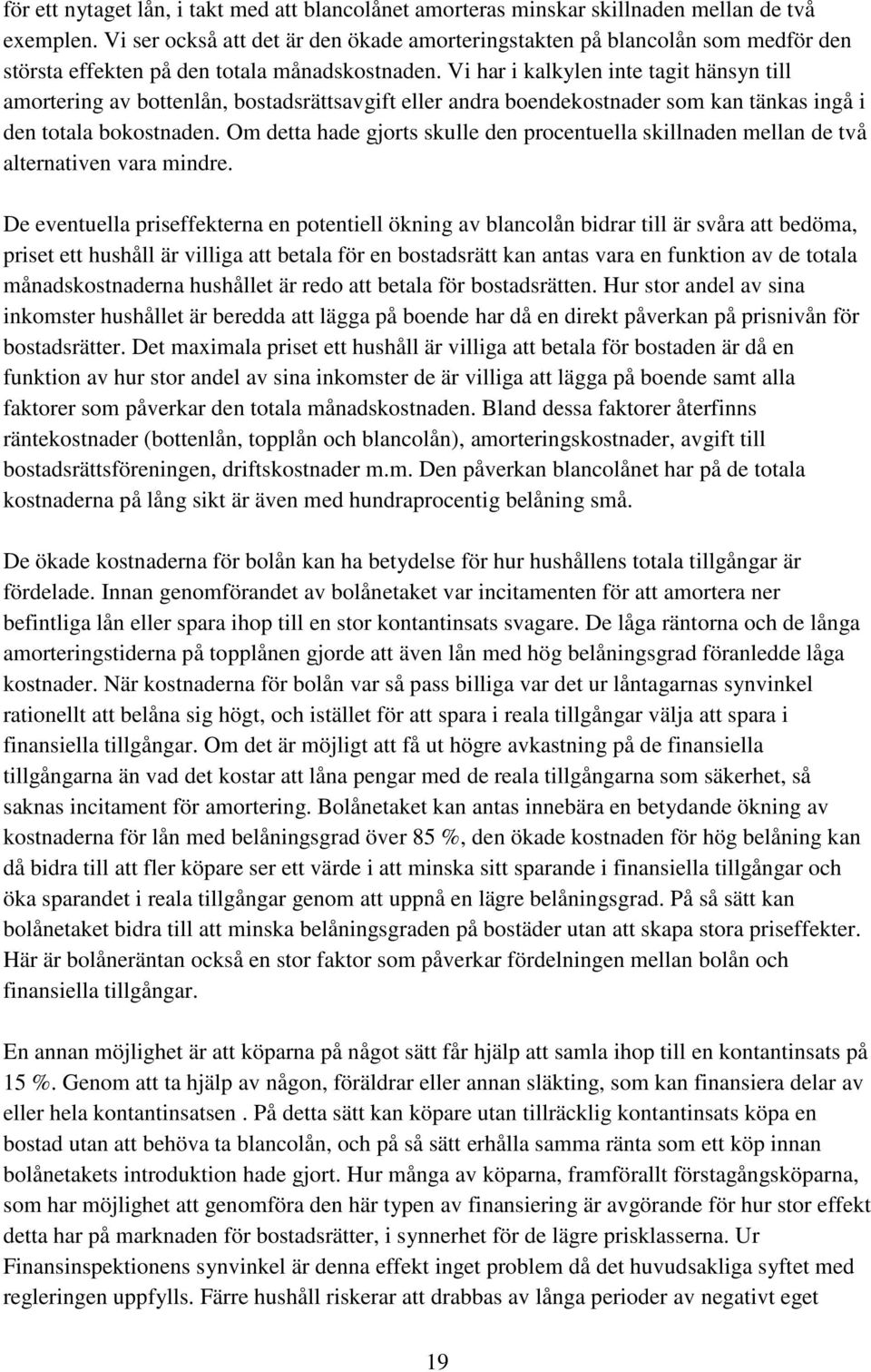 Vi har i kalkylen inte tagit hänsyn till amortering av bottenlån, bostadsrättsavgift eller andra boendekostnader som kan tänkas ingå i den totala bokostnaden.