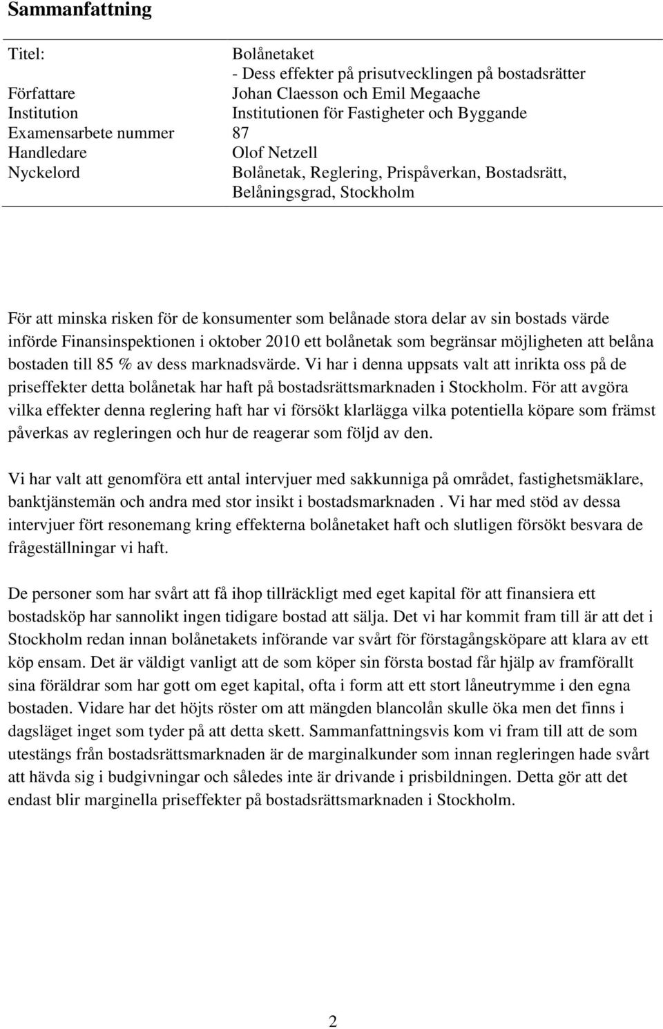 värde införde Finansinspektionen i oktober 2010 ett bolånetak som begränsar möjligheten att belåna bostaden till 85 % av dess marknadsvärde.