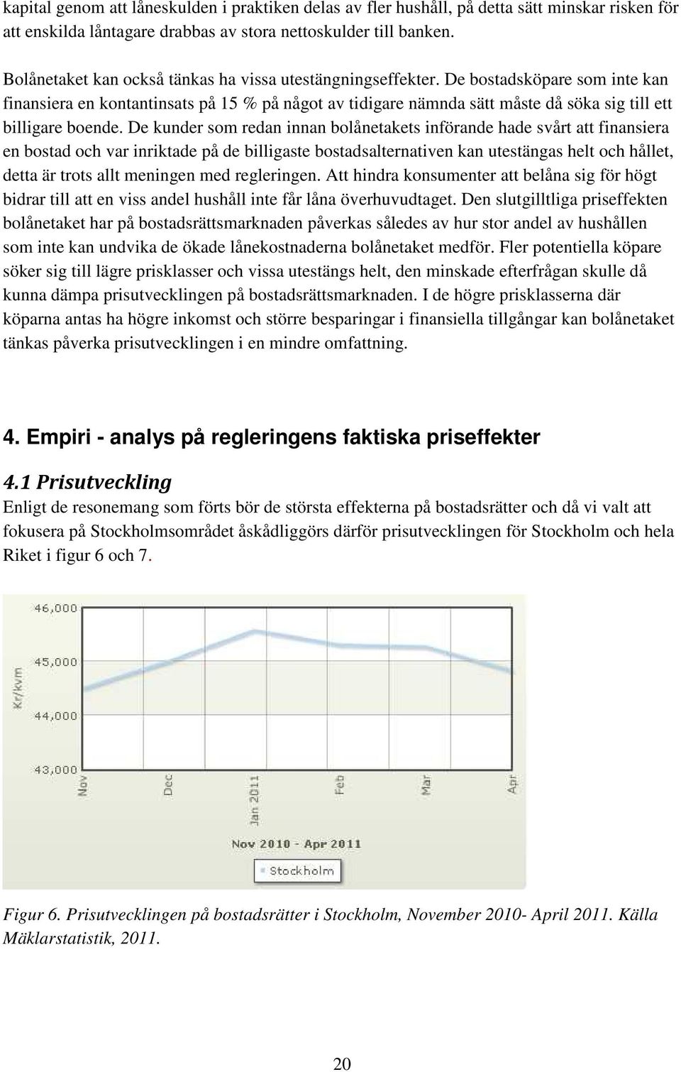 De bostadsköpare som inte kan finansiera en kontantinsats på 15 % på något av tidigare nämnda sätt måste då söka sig till ett billigare boende.