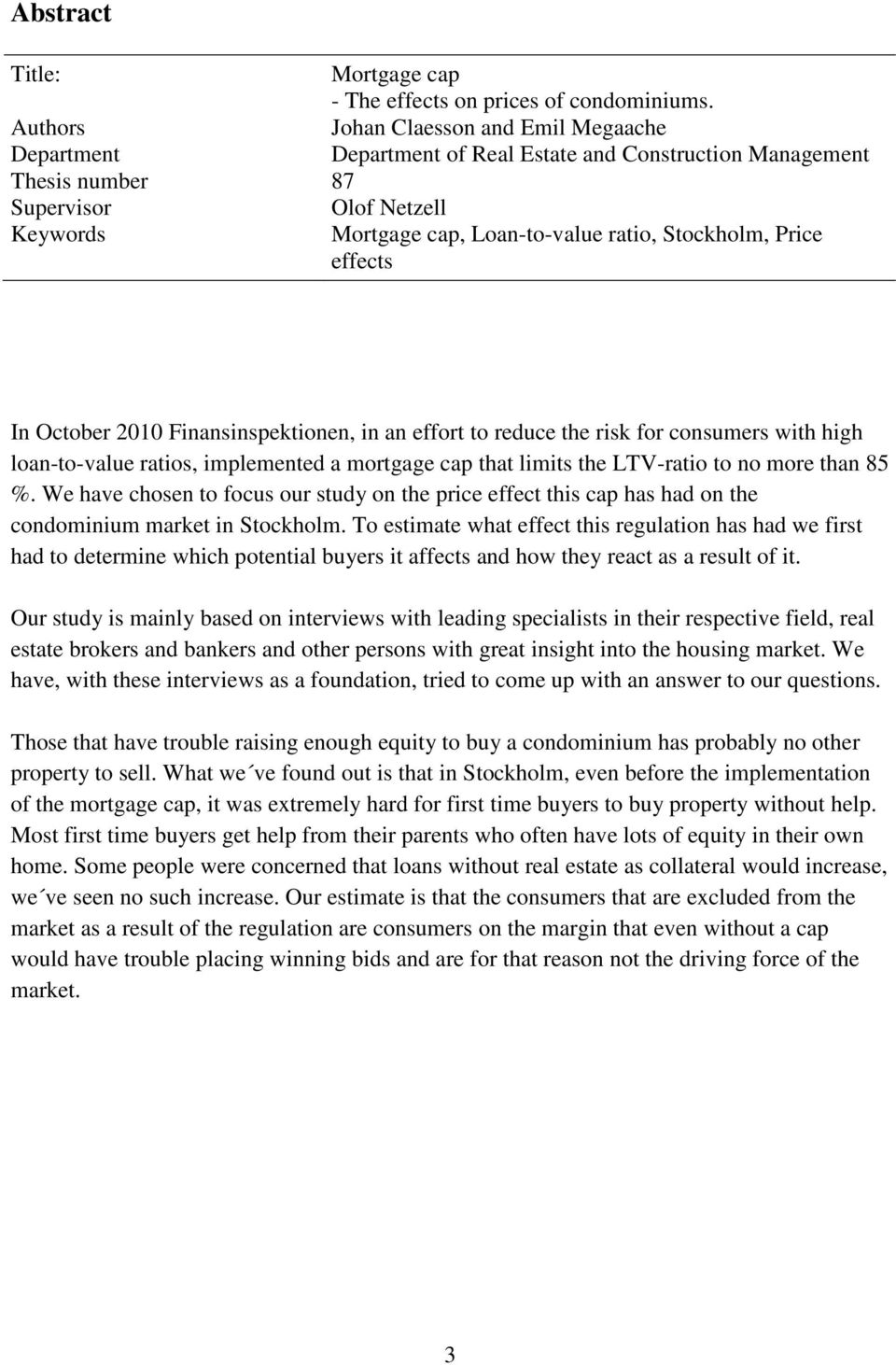 Stockholm, Price effects In October 2010 Finansinspektionen, in an effort to reduce the risk for consumers with high loan-to-value ratios, implemented a mortgage cap that limits the LTV-ratio to no