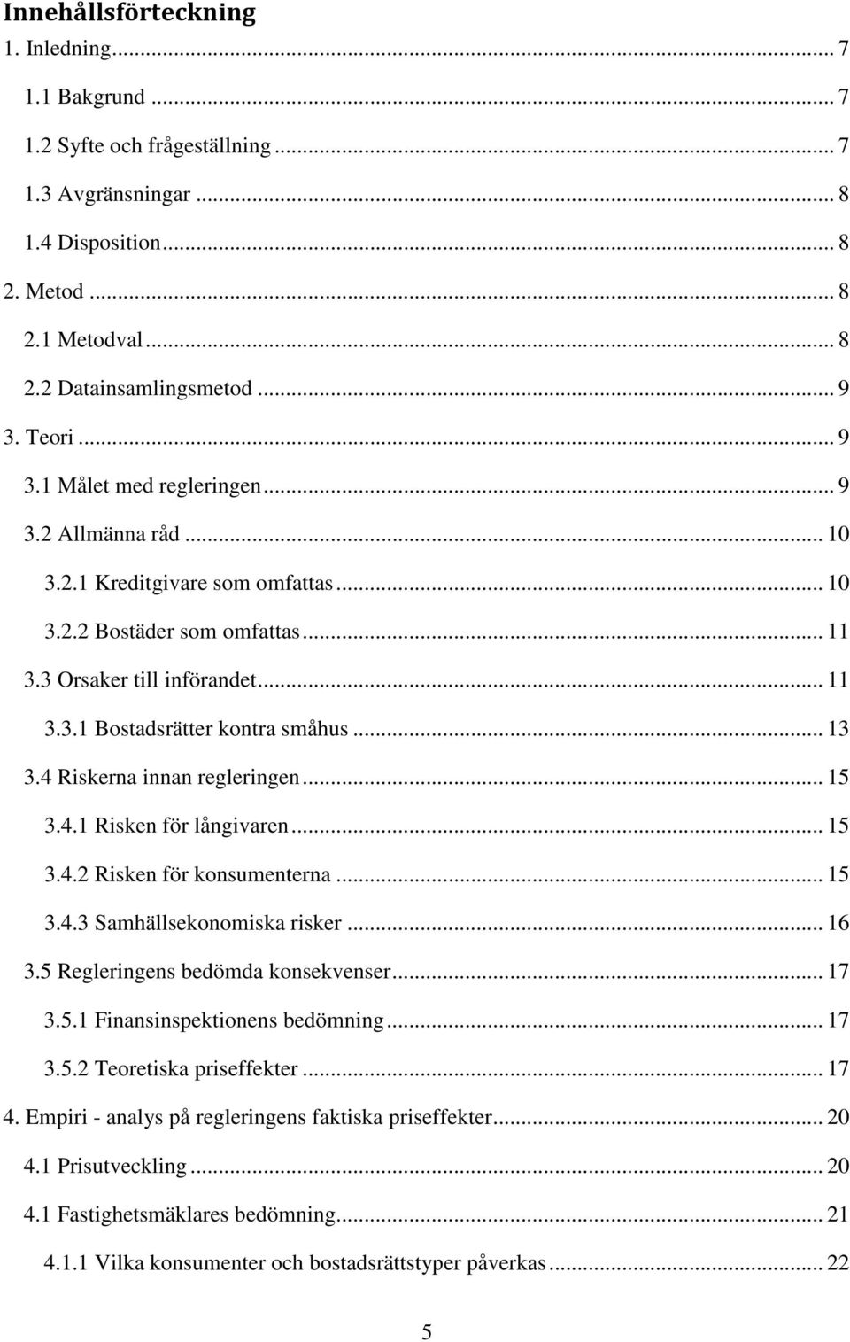 .. 13 3.4 Riskerna innan regleringen... 15 3.4.1 Risken för långivaren... 15 3.4.2 Risken för konsumenterna... 15 3.4.3 Samhällsekonomiska risker... 16 3.5 Regleringens bedömda konsekvenser... 17 3.5.1 Finansinspektionens bedömning.