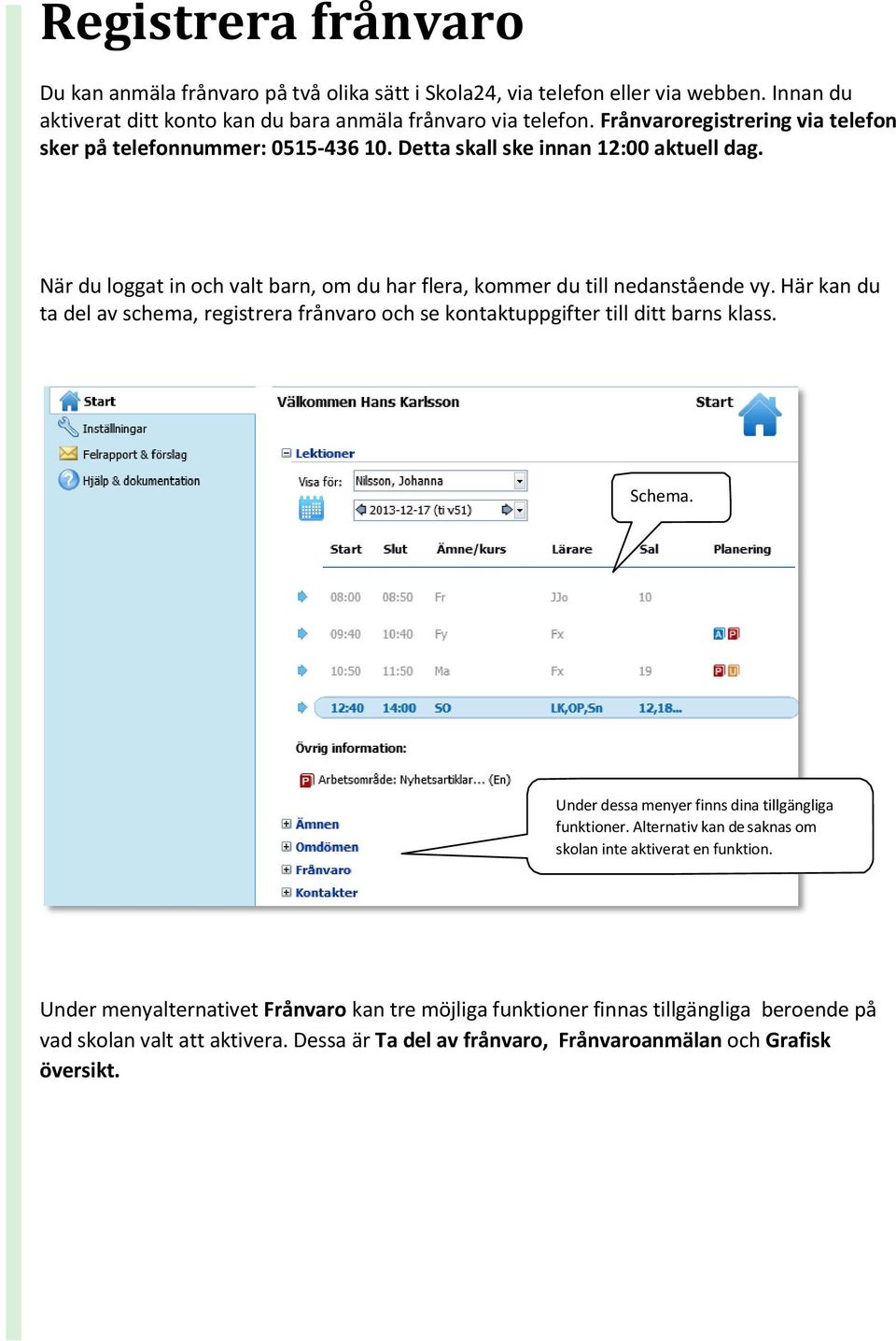 Här kan du ta del av schema, registrera frånvaro och se kontaktuppgifter till ditt barns klass. Schema. Under dessa menyer finns dina tillgängliga funktioner.