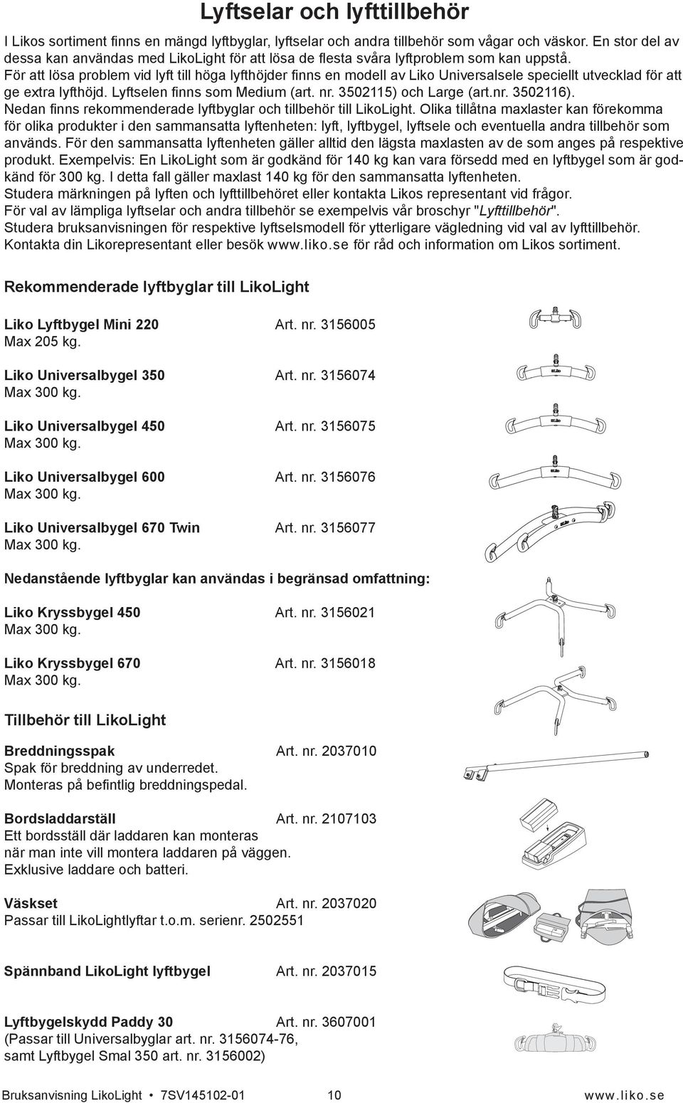 För att lösa problem vid lyft till höga lyfthöjder finns en modell av Liko Universalsele speciellt utvecklad för att ge extra lyfthöjd. Lyftselen finns som Medium (art. nr. 3502115) och Large (art.nr. 3502116).