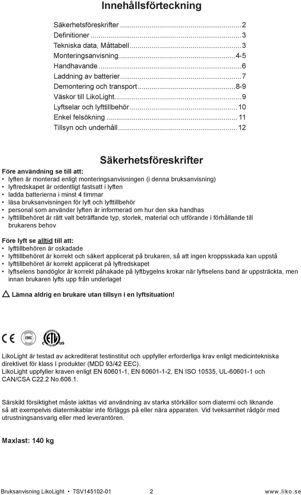 ..12 Säkerhetsföreskrifter Före användning se till att: lyften är monterad enligt monteringsanvisningen (i denna bruksanvisning) lyftredskapet är ordentligt fastsatt i lyften ladda batterierna i