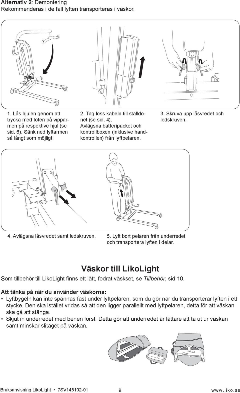 Skruva upp låsvredet och ledskruven. 4. Avlägsna låsvredet samt ledskruven. 5. Lyft bort pelaren från underredet och transportera lyften i delar.