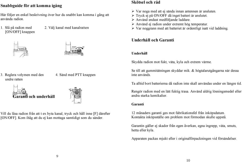 Använd ej radion under extremt hög temperatur. Var noggrann med att batteriet är ordentligt isatt vid laddning. Underhåll och Garanti Underhåll Skydda radion mot fukt, väta, kyla och extrem värme. 3.