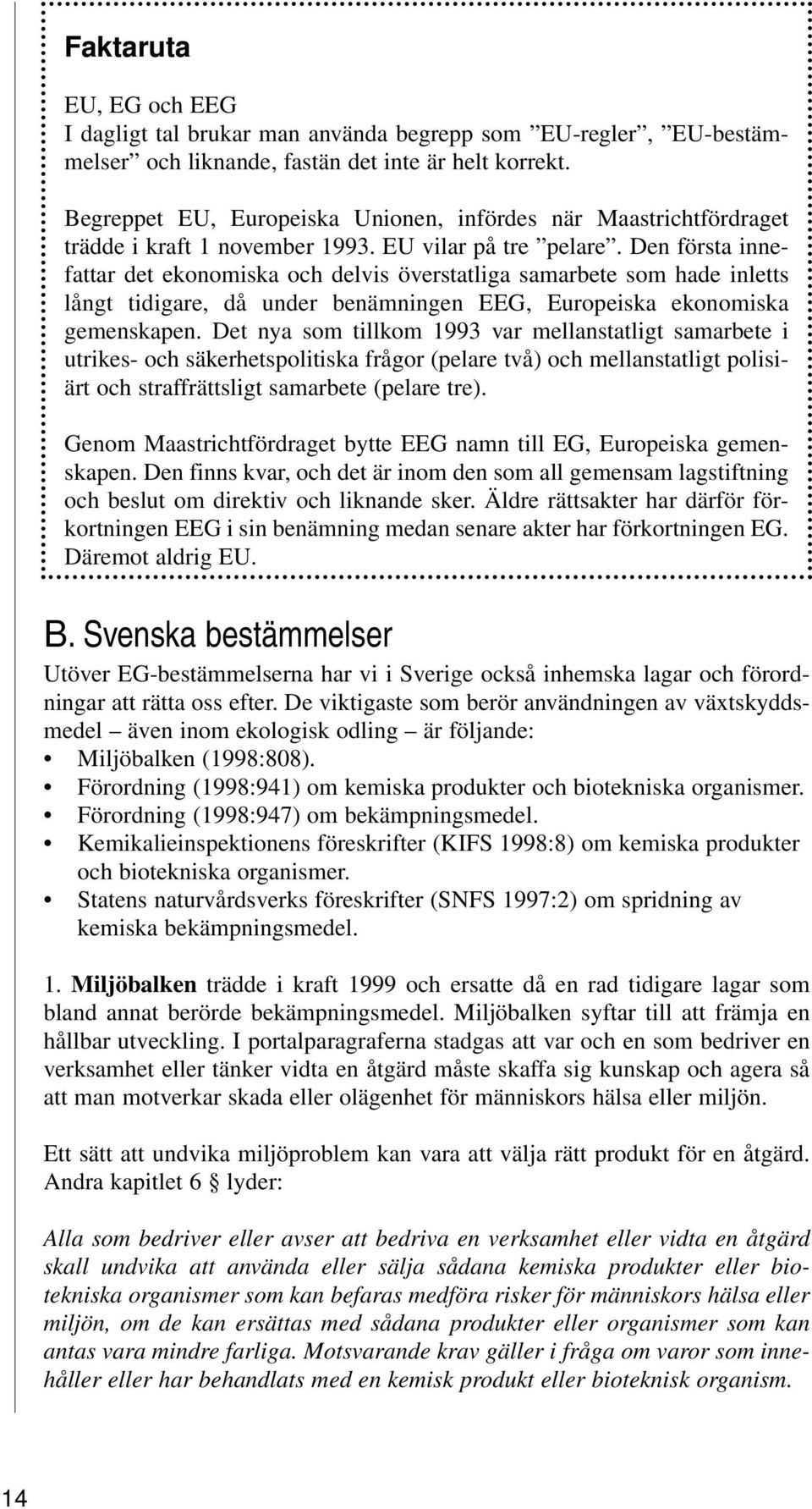 Den första innefattar det ekonomiska och delvis överstatliga samarbete som hade inletts långt tidigare, då under benämningen EEG, Europeiska ekonomiska gemenskapen.