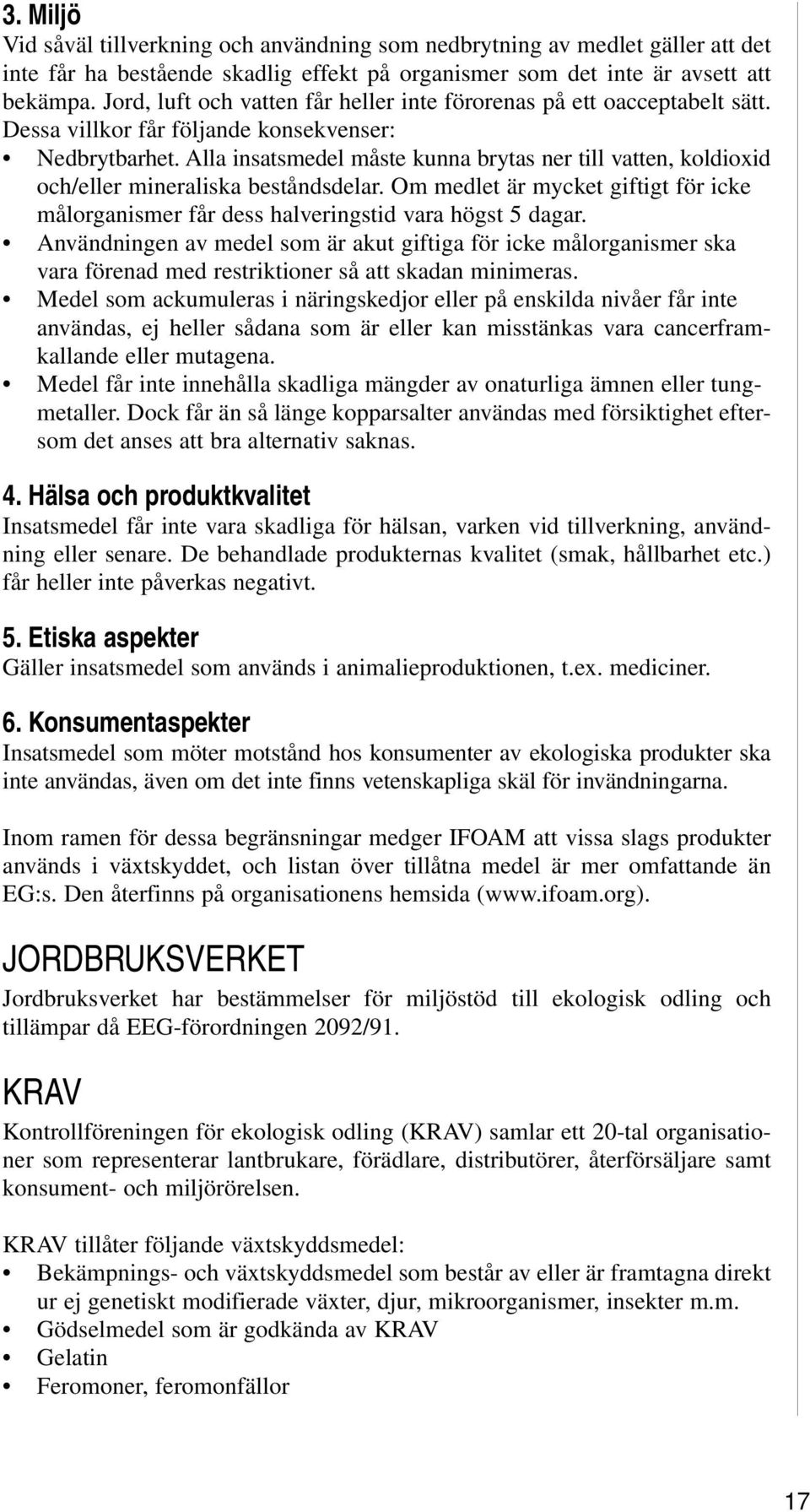 Alla insatsmedel måste kunna brytas ner till vatten, koldioxid och/eller mineraliska beståndsdelar. Om medlet är mycket giftigt för icke målorganismer får dess halveringstid vara högst 5 dagar.