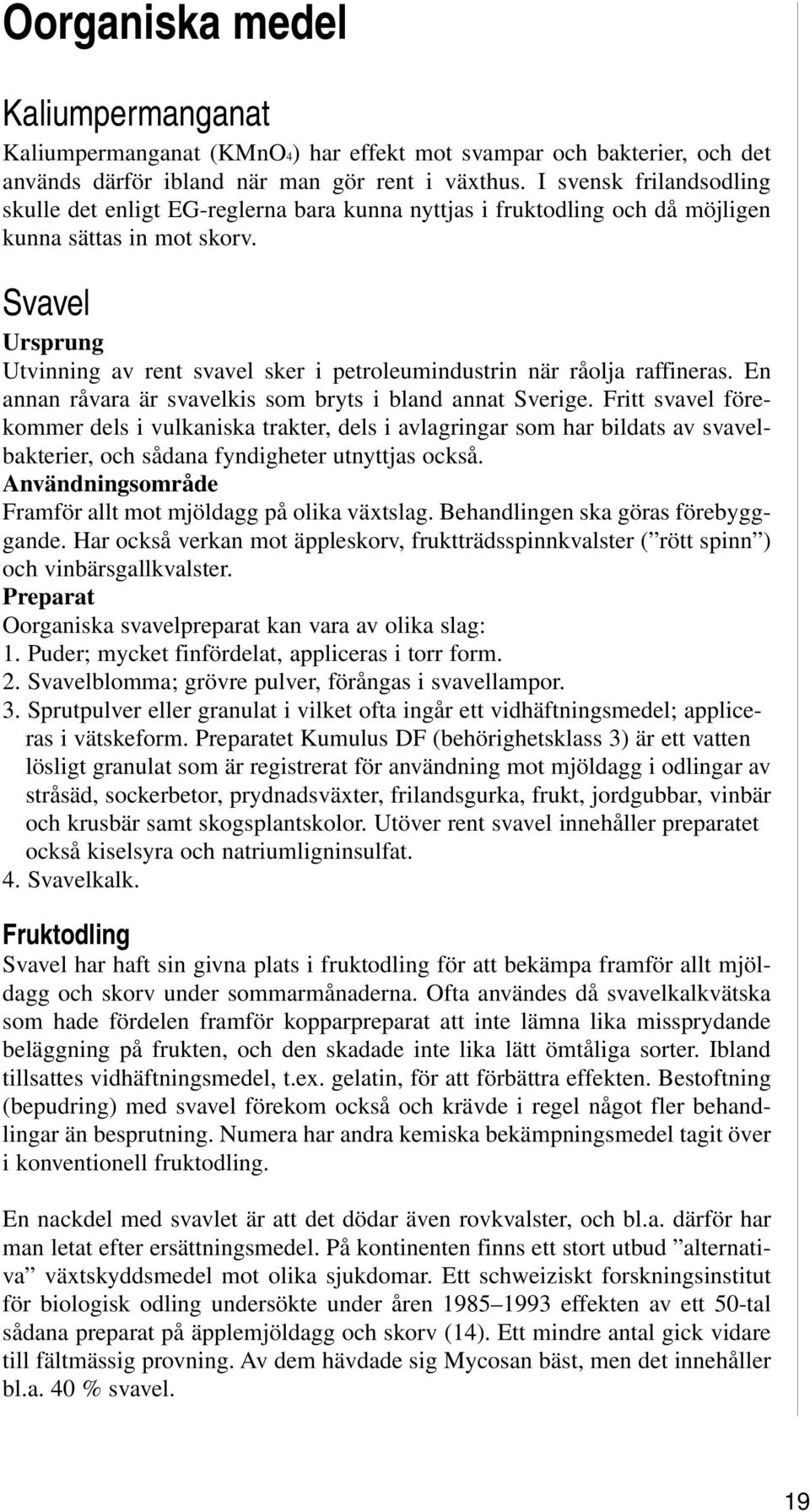 Svavel Ursprung Utvinning av rent svavel sker i petroleumindustrin när råolja raffineras. En annan råvara är svavelkis som bryts i bland annat Sverige.