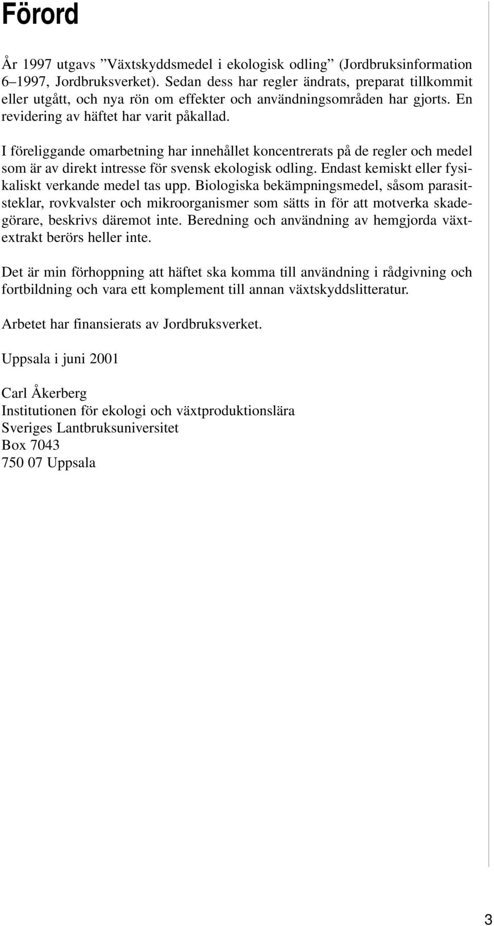 I föreliggande omarbetning har innehållet koncentrerats på de regler och medel som är av direkt intresse för svensk ekologisk odling. Endast kemiskt eller fysikaliskt verkande medel tas upp.
