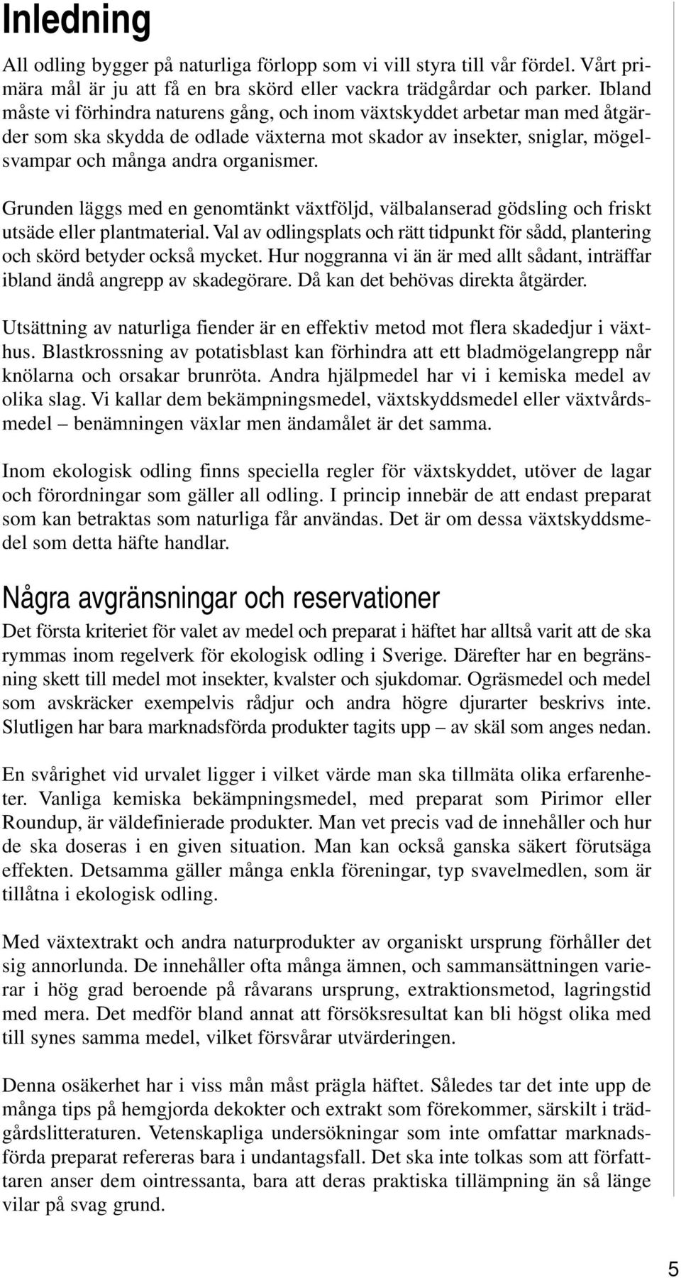 Grunden läggs med en genomtänkt växtföljd, välbalanserad gödsling och friskt utsäde eller plantmaterial. Val av odlingsplats och rätt tidpunkt för sådd, plantering och skörd betyder också mycket.
