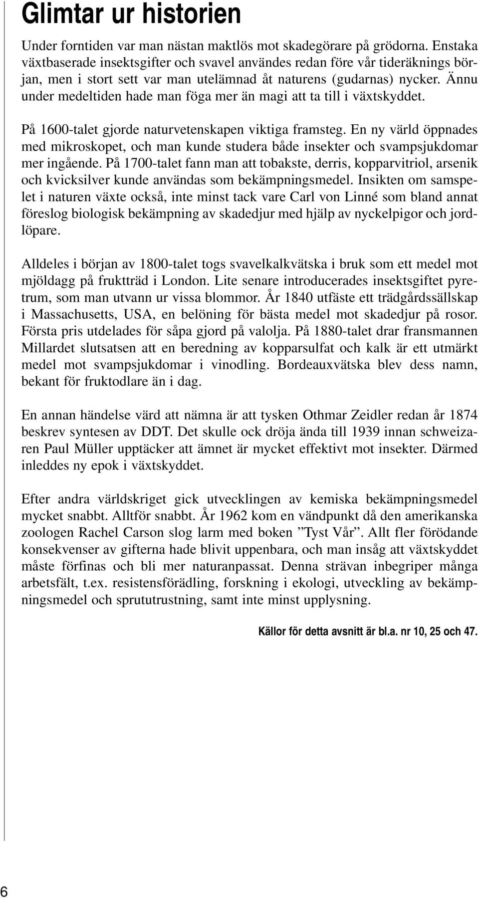 Ännu under medeltiden hade man föga mer än magi att ta till i växtskyddet. På 1600-talet gjorde naturvetenskapen viktiga framsteg.