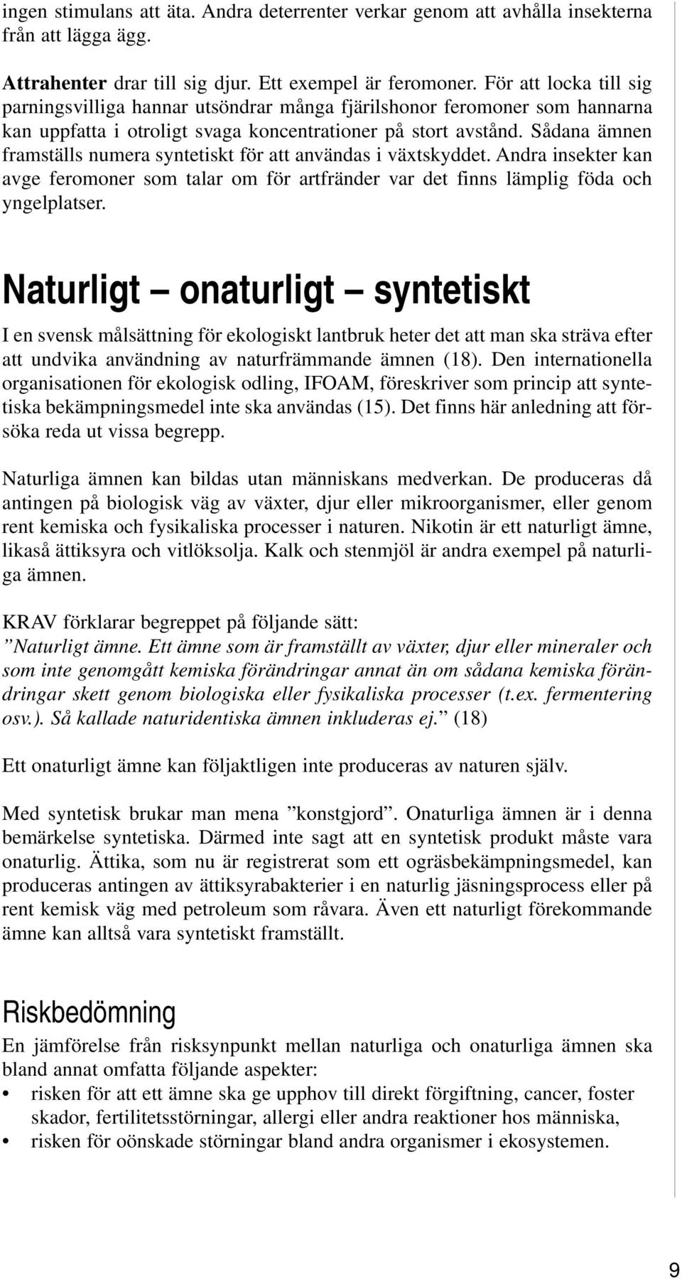 Sådana ämnen framställs numera syntetiskt för att användas i växtskyddet. Andra insekter kan avge feromoner som talar om för artfränder var det finns lämplig föda och yngelplatser.