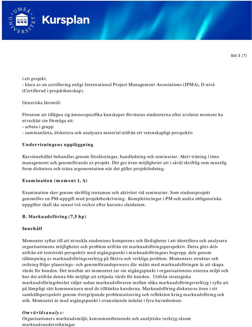 material utifrån ett vetenskapligt perspektiv Kursinnehållet behandlas genom föreläsningar, handledning och seminarier. Aktiv träning i time management och genomförande av projekt.