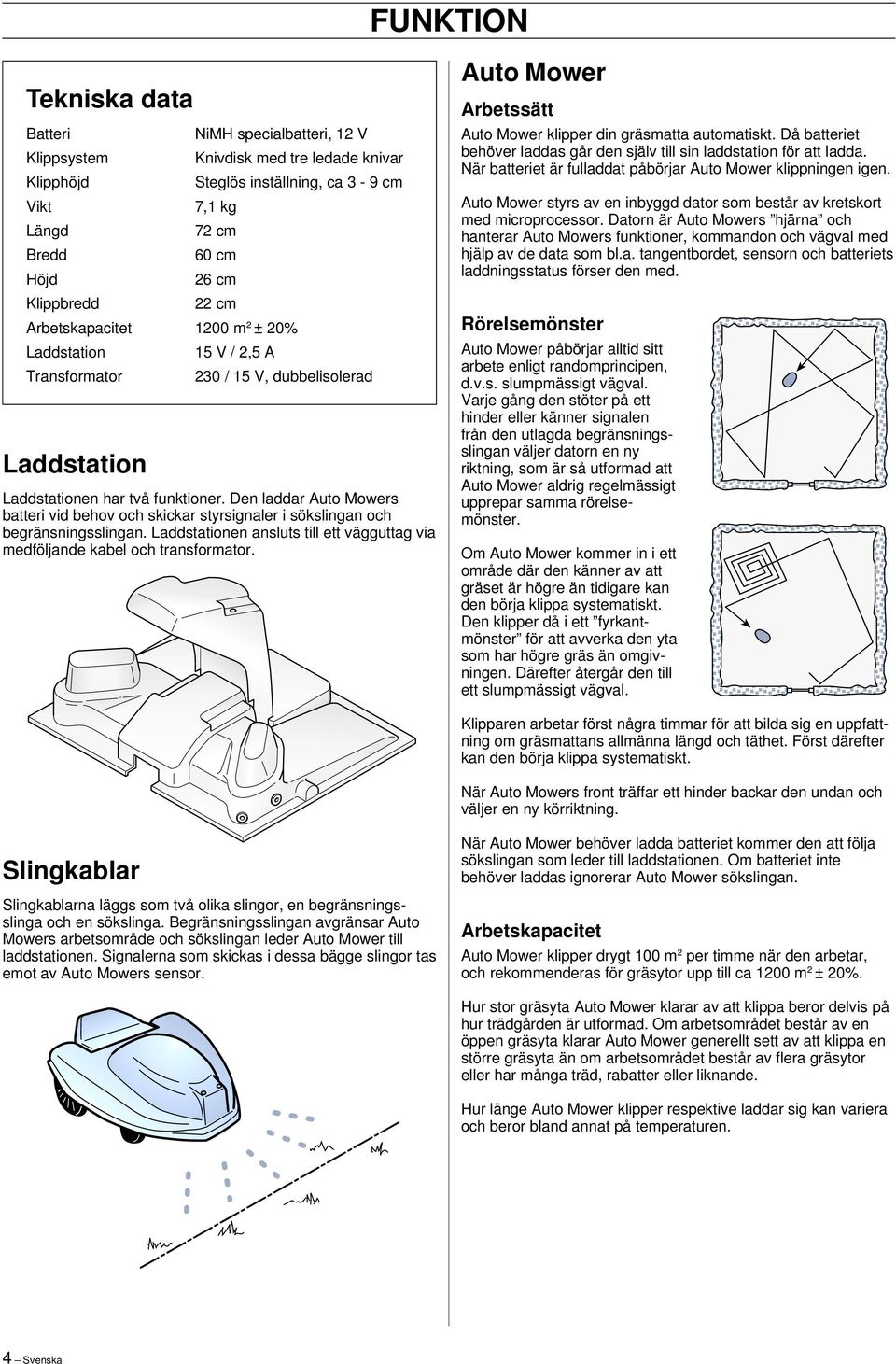 Den laddar Auto Mowers batteri vid behov och skickar styrsignaler i sökslingan och begränsningsslingan. Laddstationen ansluts till ett vägguttag via medföljande kabel och transformator.