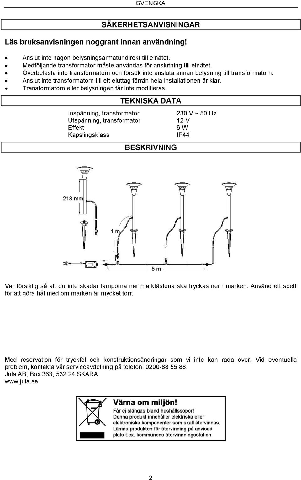 Anslut inte transformatorn till ett eluttag förrän hela installationen är klar. Transformatorn eller belysningen får inte modifieras.