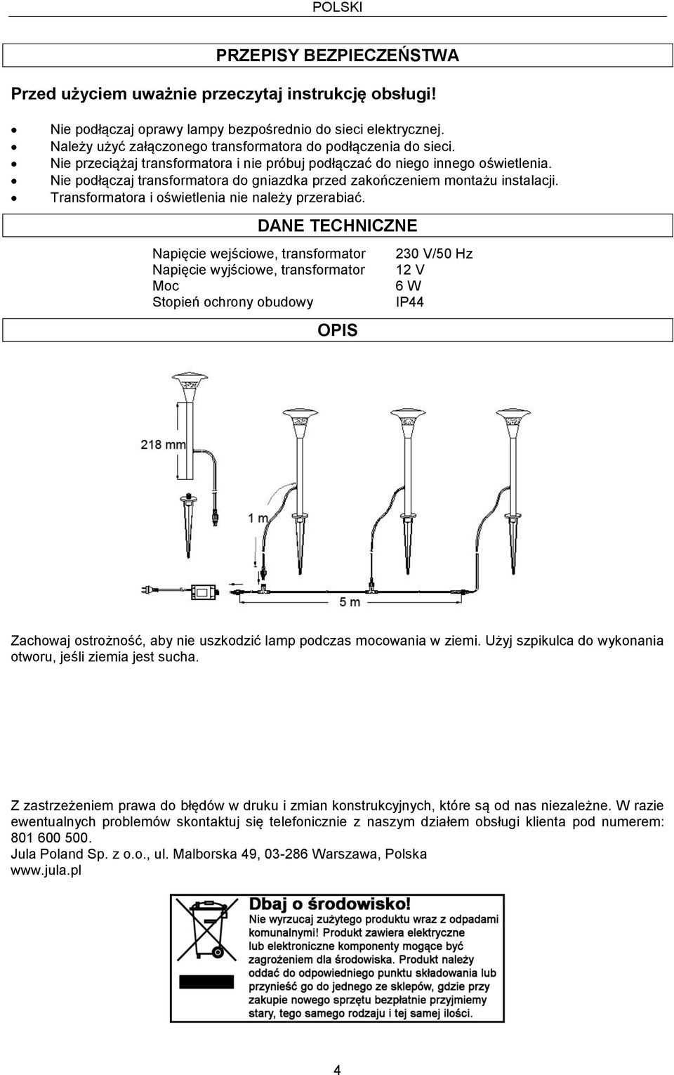 Nie podłączaj transformatora do gniazdka przed zakończeniem montażu instalacji. Transformatora i oświetlenia nie należy przerabiać.