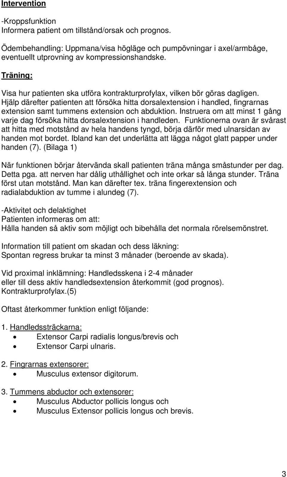 Hjälp därefter patienten att försöka hitta dorsalextension i handled, fingrarnas extension samt tummens extension och abduktion.