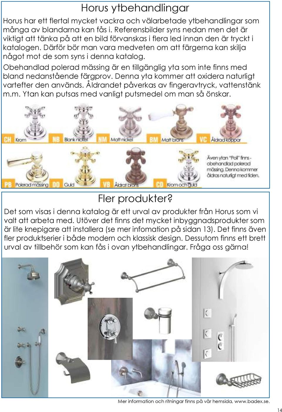 Därför bör man vara medveten om att färgerna kan skilja något mot de som syns i denna katalog. Obehandlad polerad mässing är en tillgänglig yta som inte finns med bland nedanstående färgprov.