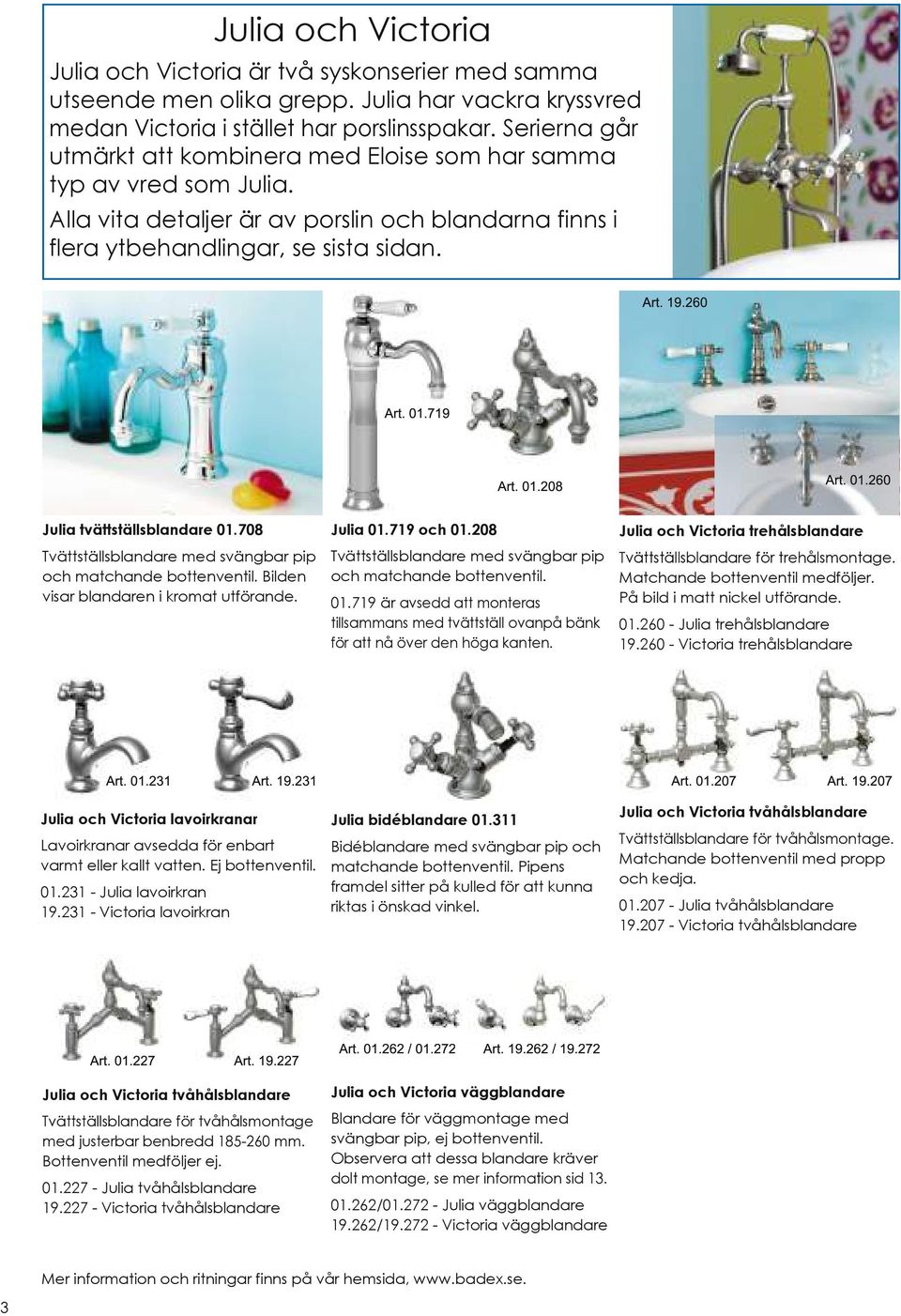 71 9 Art. 01.208 Art. 01.260 Julia tvättställsblandare 01.708 Tvättställsblandare med svängbar pip och matchande bottenventil. Bilden visar blandaren i kromat utförande. Julia 01.719 och 01.