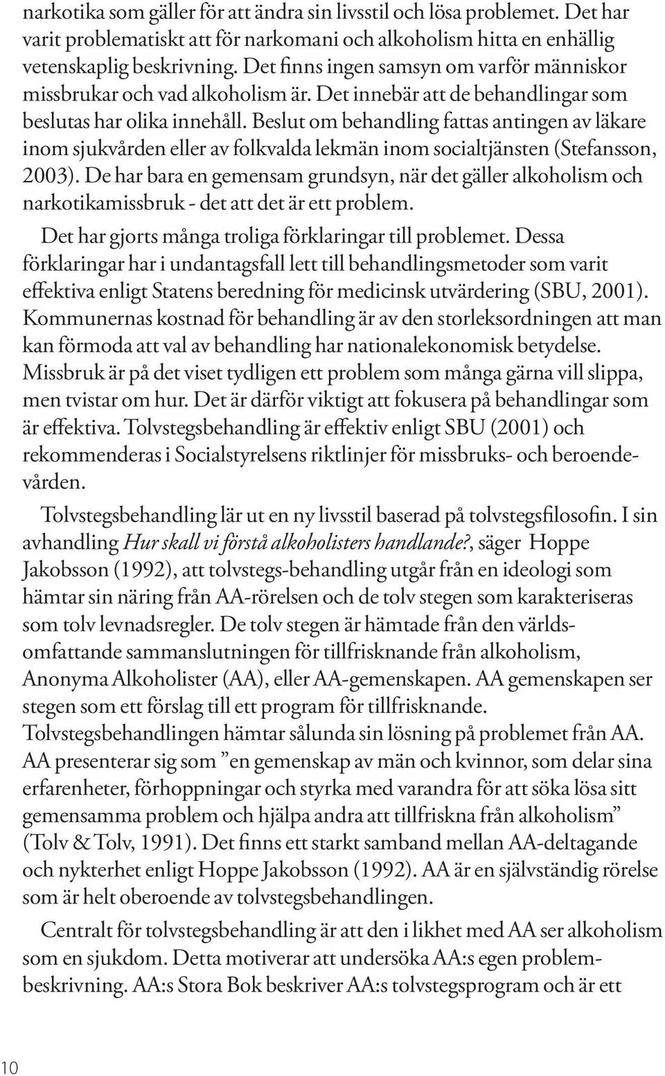 Beslut om behandling fattas antingen av läkare inom sjukvården eller av folkvalda lekmän inom socialtjänsten (Stefansson, 2003).