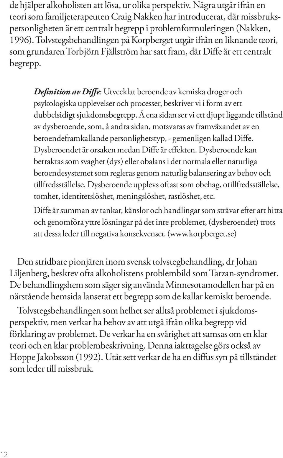 Tolvstegsbehandlingen på Korpberget utgår ifrån en liknande teori, som grundaren Torbjörn Fjällström har satt fram, där Diffe är ett centralt begrepp.