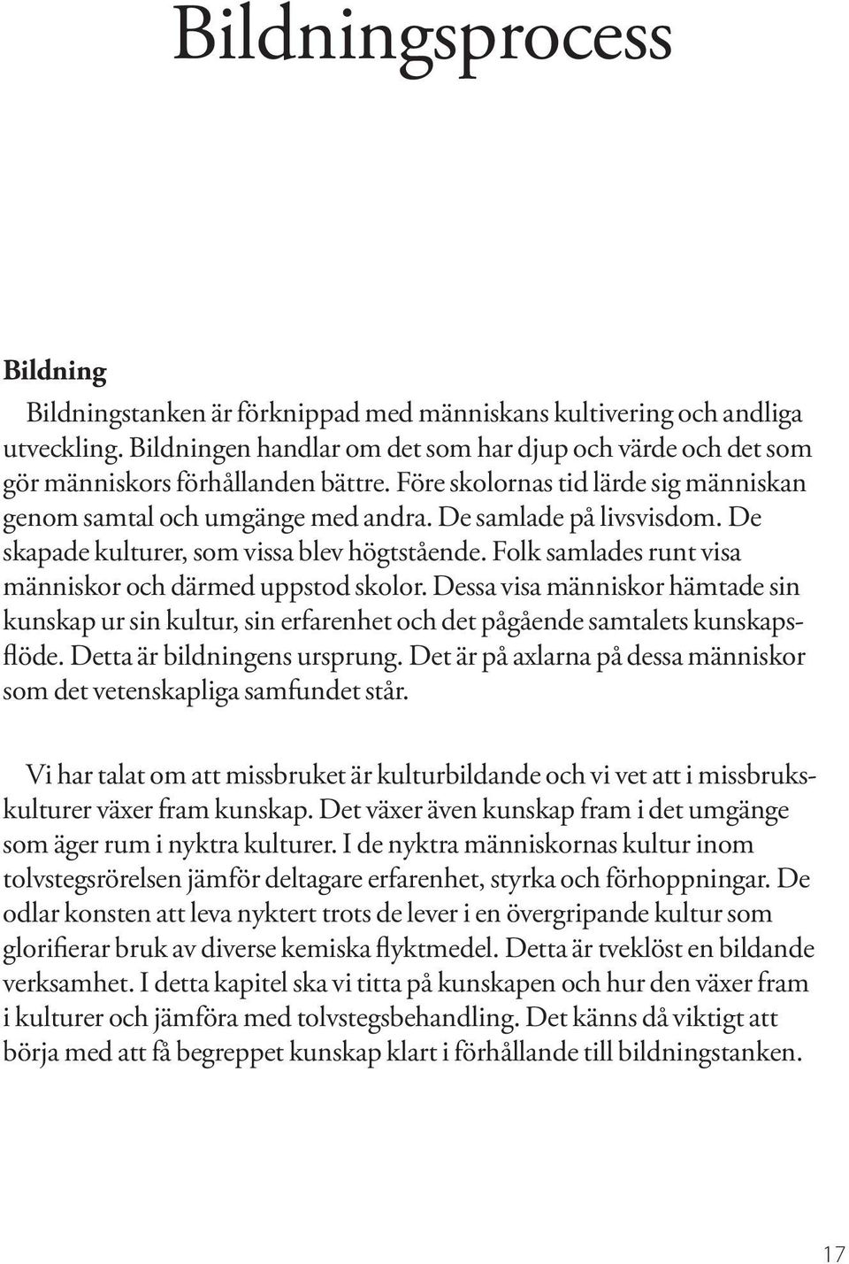 De skapade kulturer, som vissa blev högtstående. Folk samlades runt visa människor och därmed uppstod skolor.