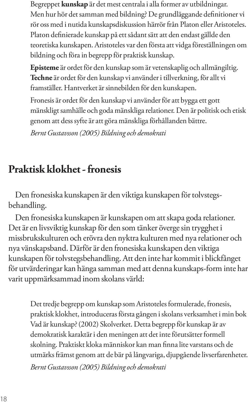 Platon definierade kunskap på ett sådant sätt att den endast gällde den teoretiska kunskapen. Aristoteles var den första att vidga föreställningen om bildning och föra in begrepp för praktisk kunskap.