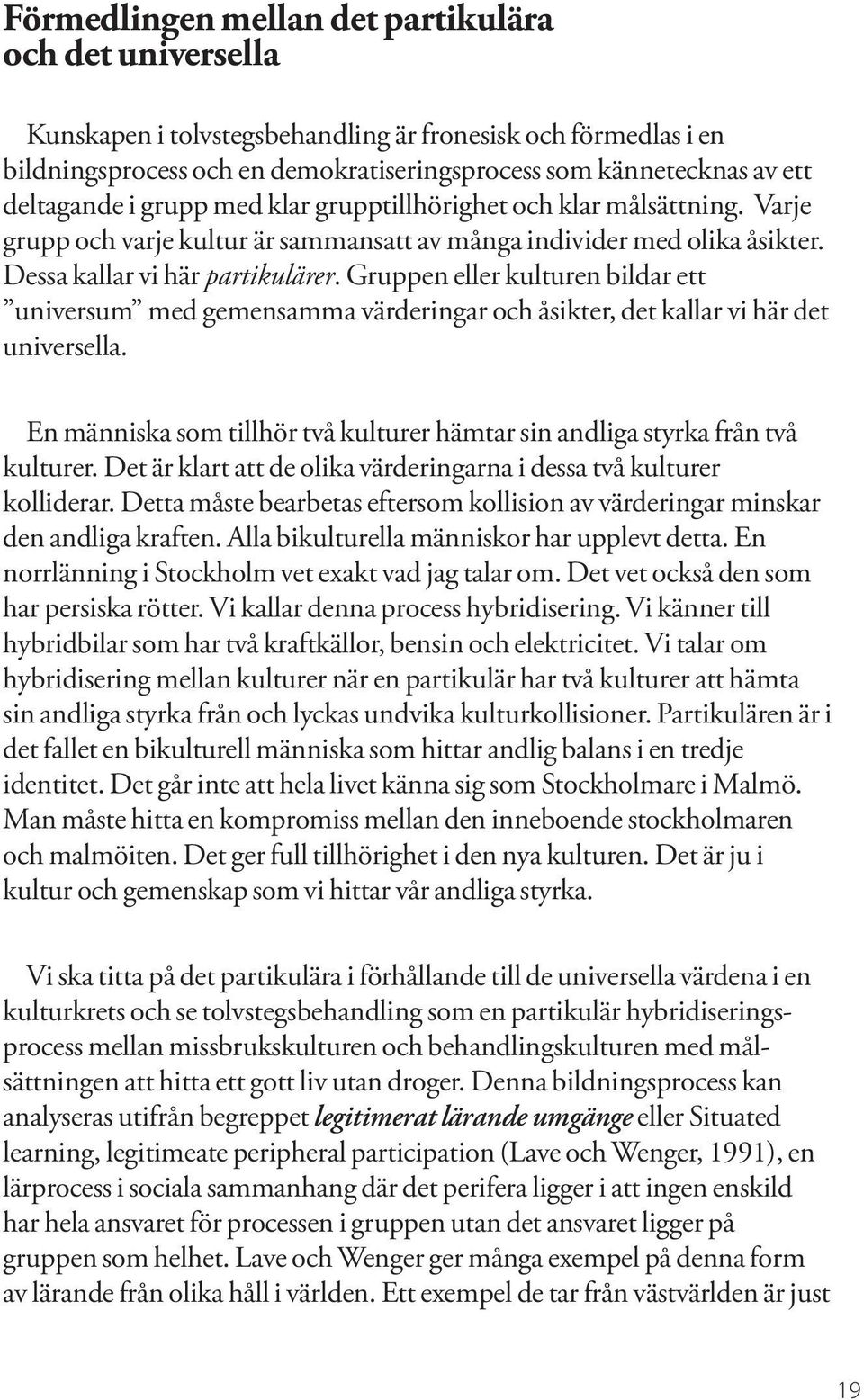 Gruppen eller kulturen bildar ett universum med gemensamma värderingar och åsikter, det kallar vi här det universella. En människa som tillhör två kulturer hämtar sin andliga styrka från två kulturer.