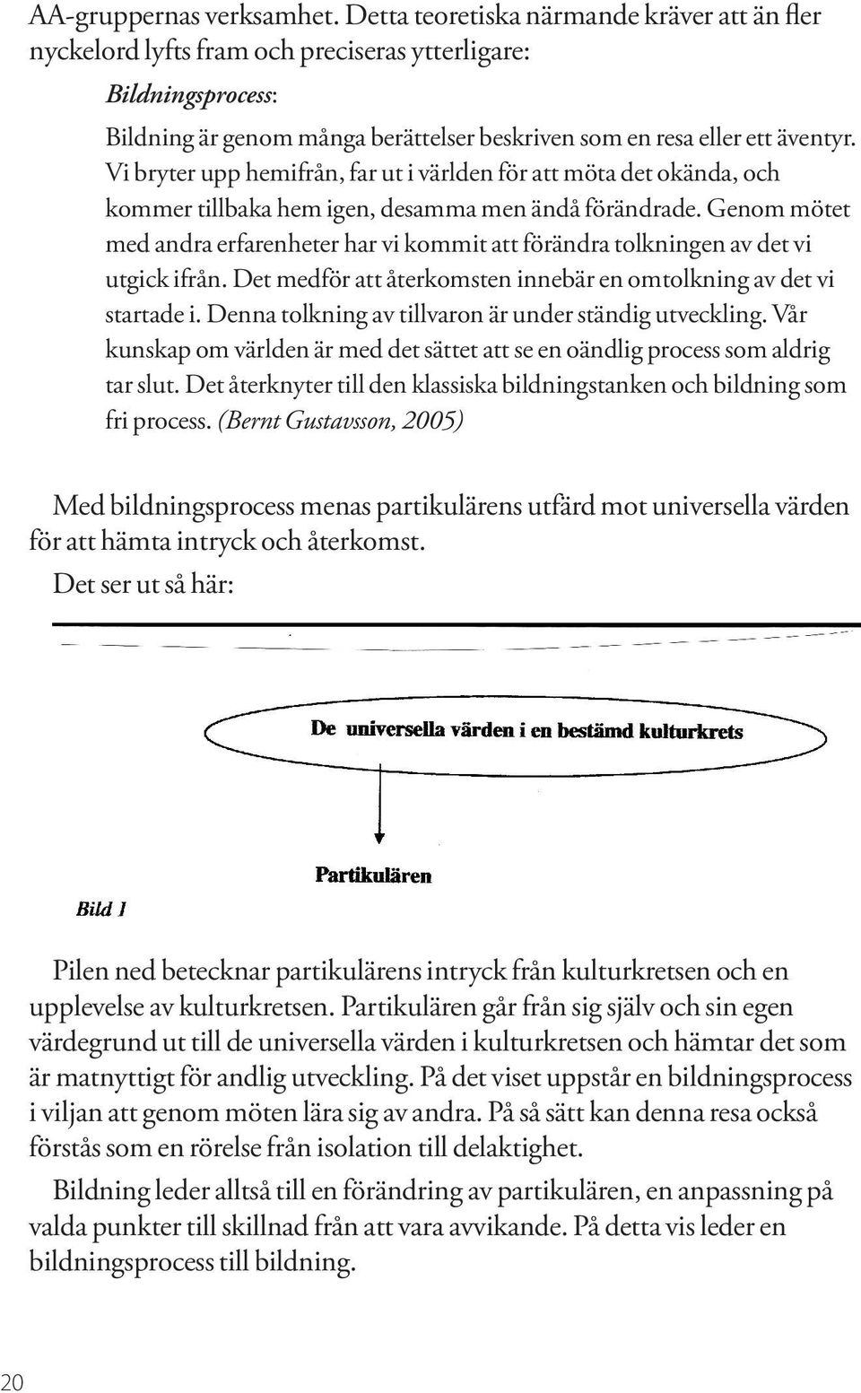 Vi bryter upp hemifrån, far ut i världen för att möta det okända, och kommer tillbaka hem igen, desamma men ändå förändrade.