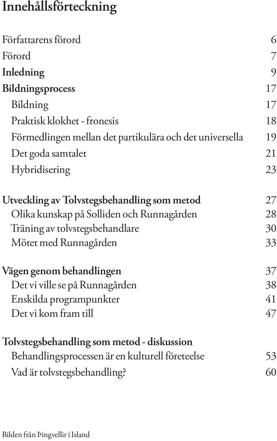 Runnagården 28 Träning av tolvstegsbehandlare 30 Mötet med Runnagården 33 Vägen genom behandlingen 37 Det vi ville se på Runnagården 38 Enskilda programpunkter