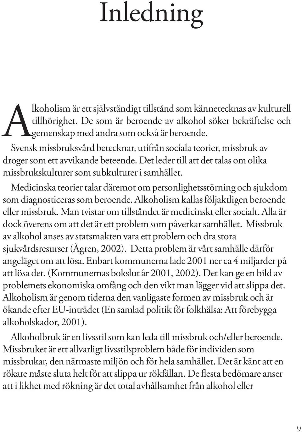 Medicinska teorier talar däremot om personlighetsstörning och sjukdom som diagnosticeras som beroende. Alkoholism kallas följaktligen beroende eller missbruk.