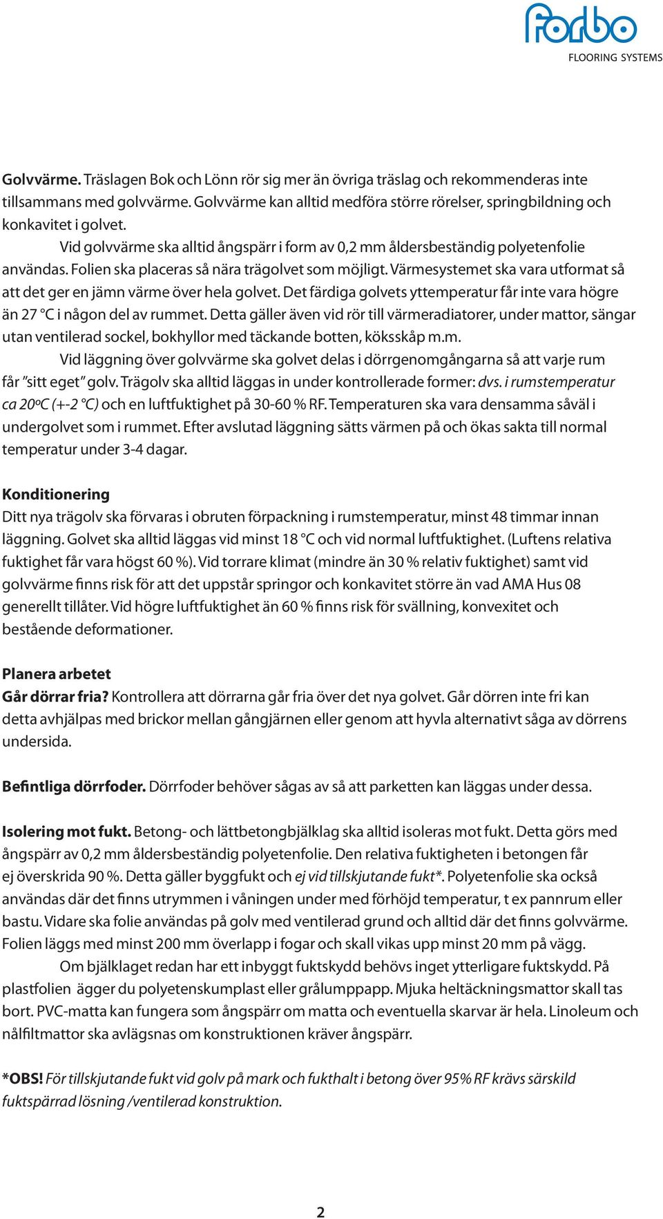 Värmesystemet ska vara utformat så att det ger en jämn värme över hela golvet. Det färdiga golvets yttemperatur får inte vara högre än 27 C i någon del av rummet.