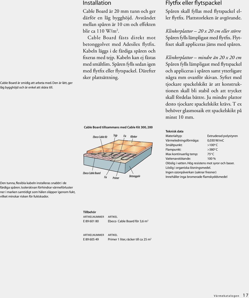 Installation Cable Board är 20 mm tunn och ger därför en låg bygghöjd. Avståndet mellan spåren är 10 cm och effekten blir ca 110 W/m 2. Cable Board fästs direkt mot betonggolvet med Adesilex flytfix.